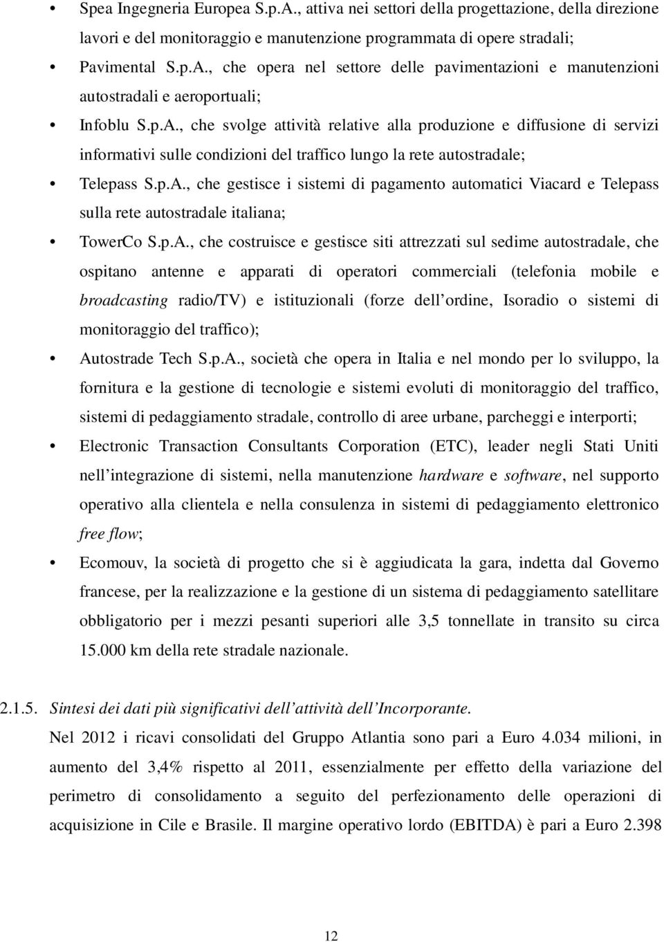 p.A., che costruisce e gestisce siti attrezzati sul sedime autostradale, che ospitano antenne e apparati di operatori commerciali (telefonia mobile e broadcasting radio/tv) e istituzionali (forze