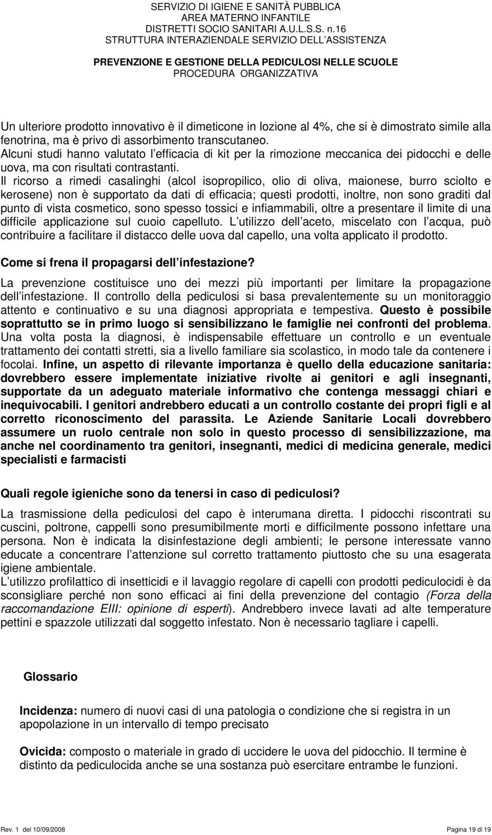 Il ricorso a rimedi casalinghi (alcol isopropilico, olio di oliva, maionese, burro sciolto e kerosene) non è supportato da dati di efficacia; questi prodotti, inoltre, non sono graditi dal punto di