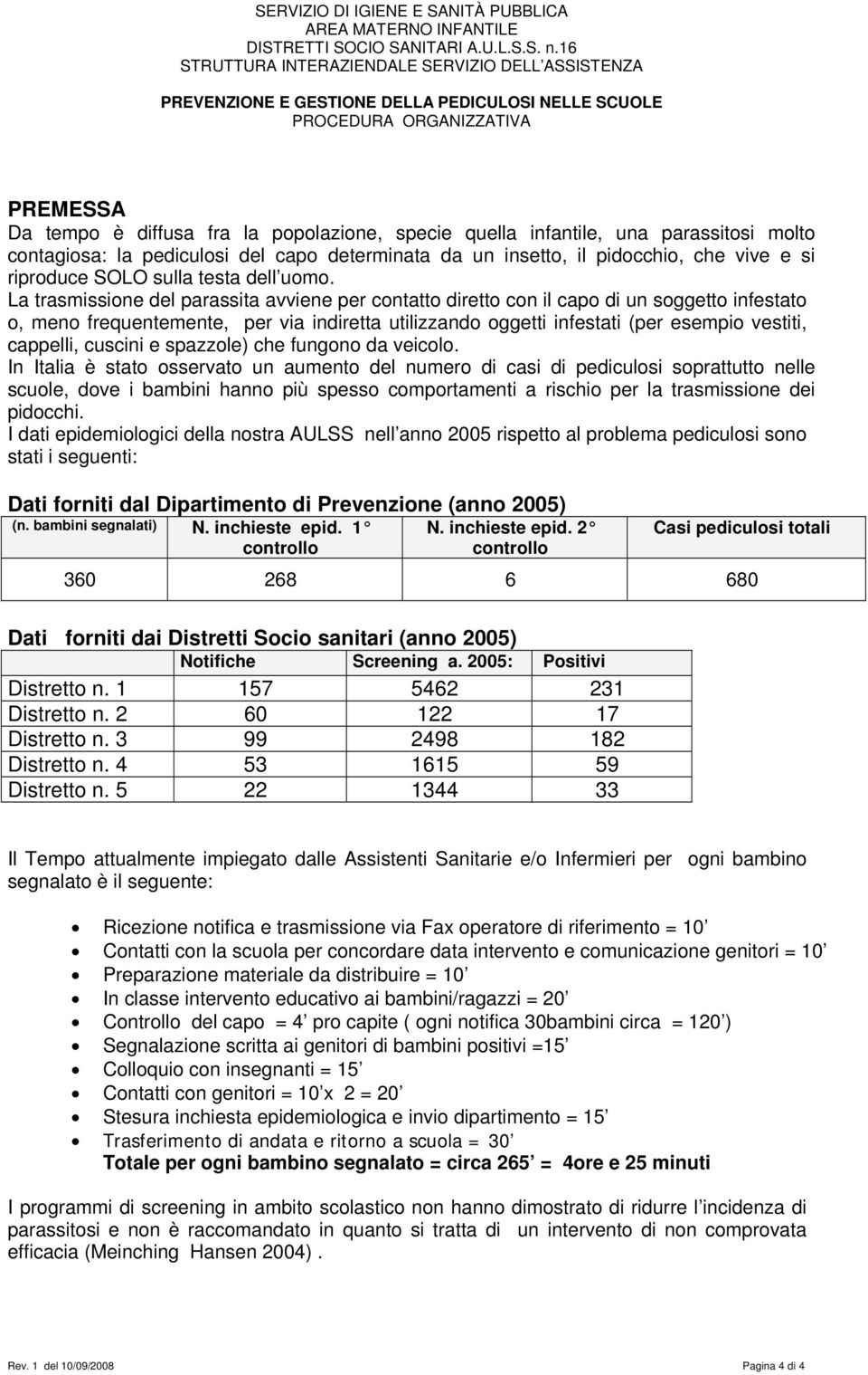 La trasmissione del parassita avviene per contatto diretto con il capo di un soggetto infestato o, meno frequentemente, per via indiretta utilizzando oggetti infestati (per esempio vestiti, cappelli,