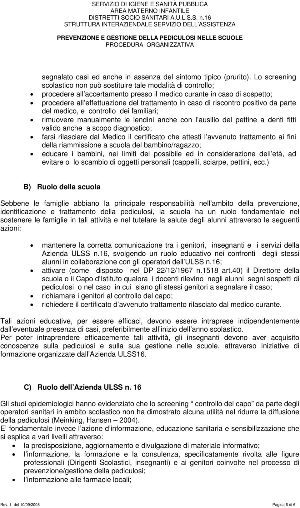 riscontro positivo da parte del medico, e controllo dei familiari; rimuovere manualmente le lendini anche con l ausilio del pettine a denti fitti valido anche a scopo diagnostico; farsi rilasciare