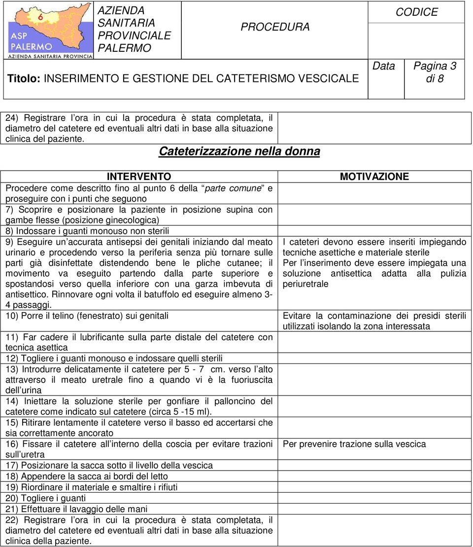 supina con gambe flesse (posizione ginecologica) 8) Indossare i guanti monouso non sterili 9) Eseguire un accurata antisepsi dei genitali iniziando dal meato I cateteri devono essere inseriti