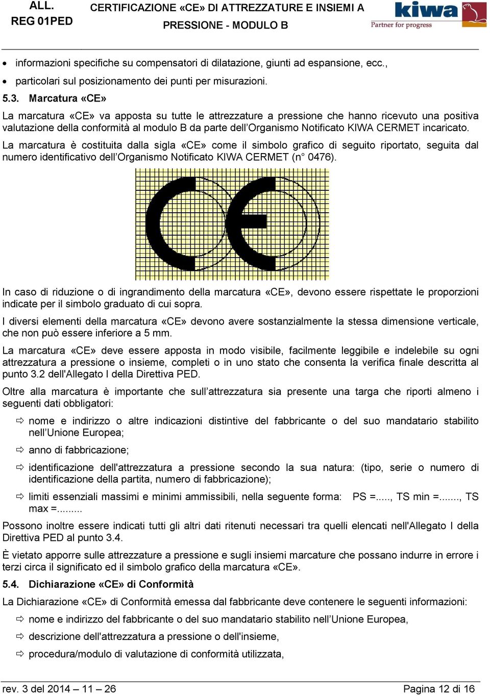 CERMET incaricato. La marcatura è costituita dalla sigla «CE» come il simbolo grafico di seguito riportato, seguita dal numero identificativo dell Organismo Notificato KIWA CERMET (n 0476).