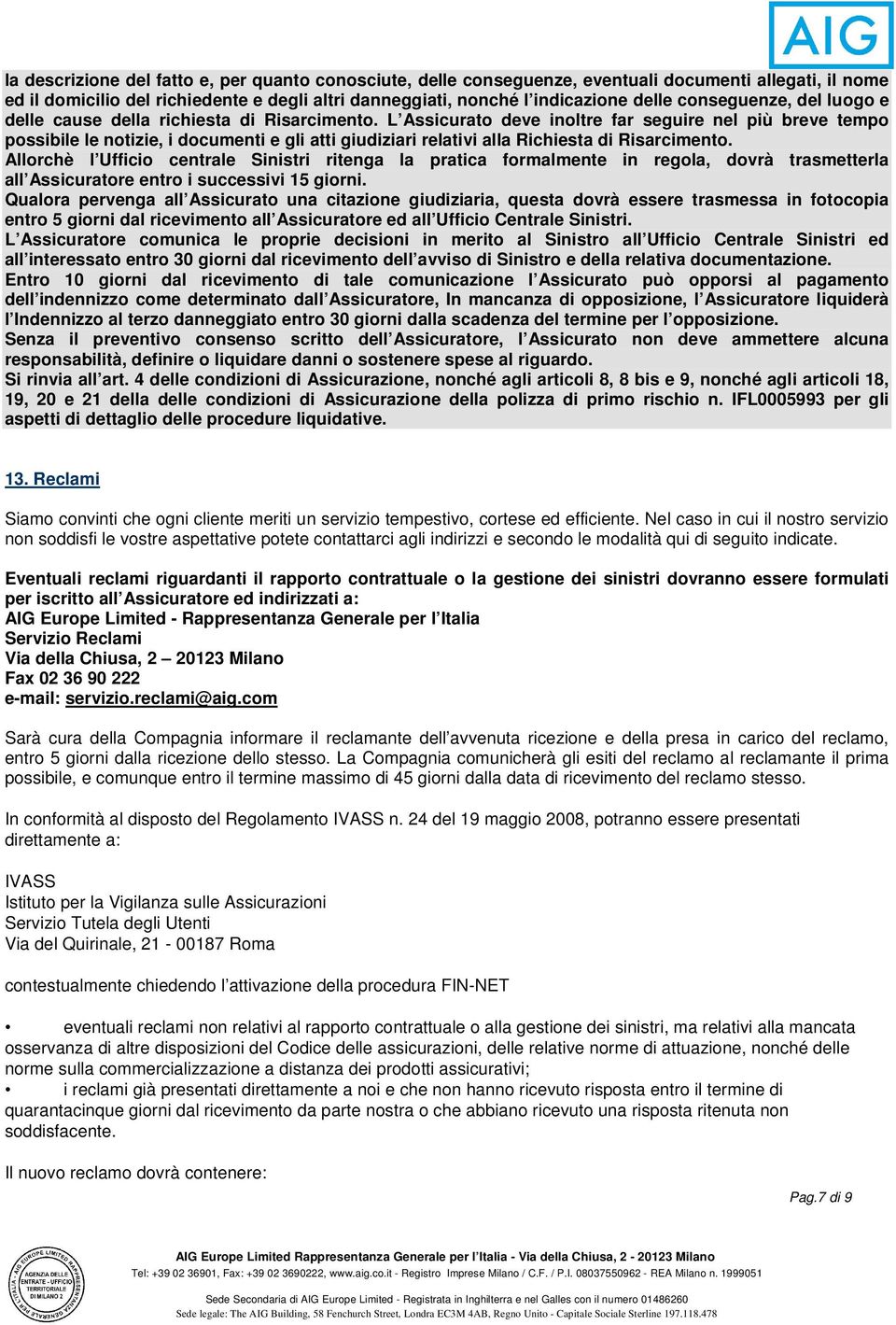 L Assicurato deve inoltre far seguire nel più breve tempo possibile le notizie, i documenti e gli atti giudiziari relativi alla Richiesta di Risarcimento.