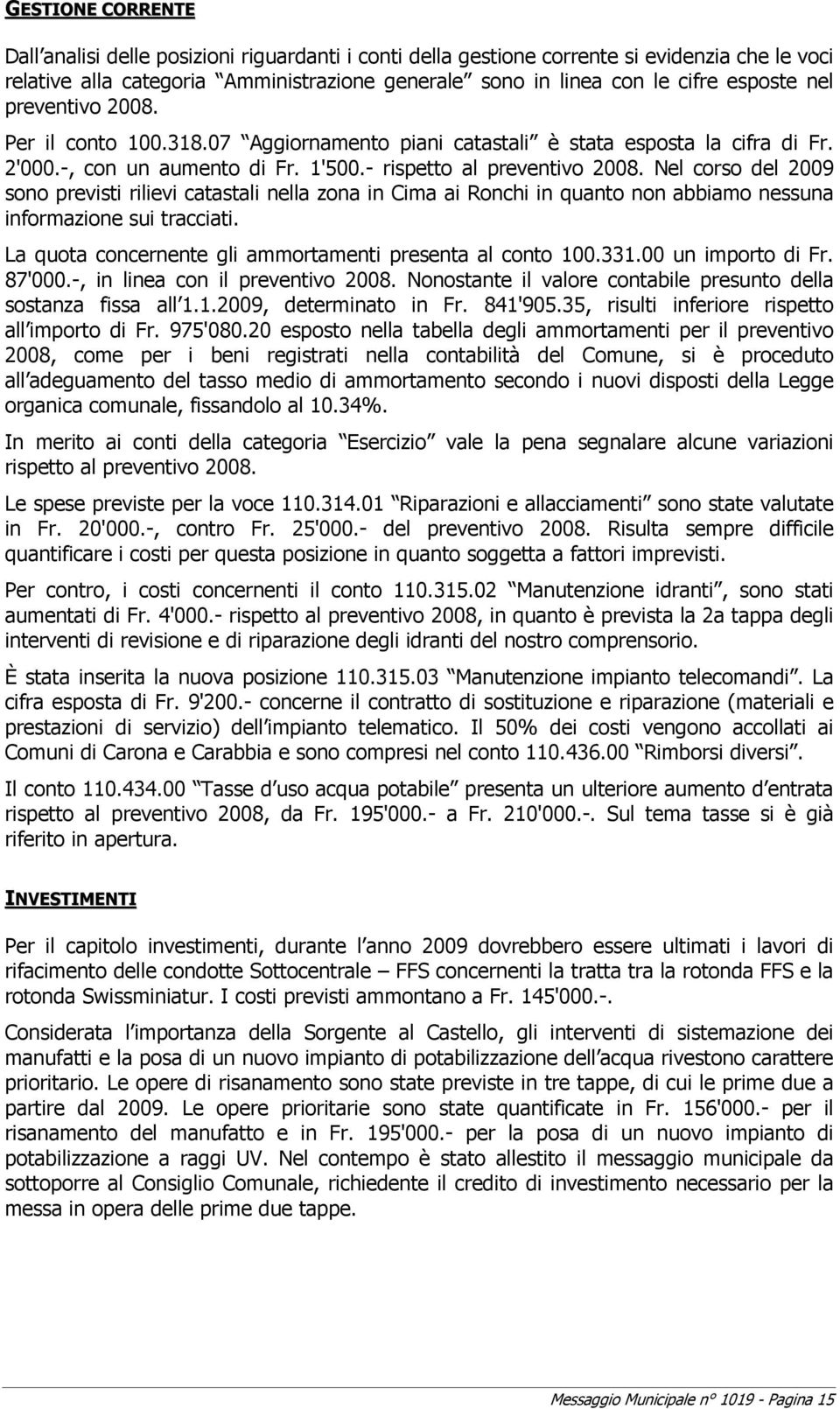 Nel corso del 2009 sono previsti rilievi catastali nella zona in Cima ai Ronchi in quanto non abbiamo nessuna informazione sui tracciati. La quota concernente gli ammortamenti presenta al conto 100.