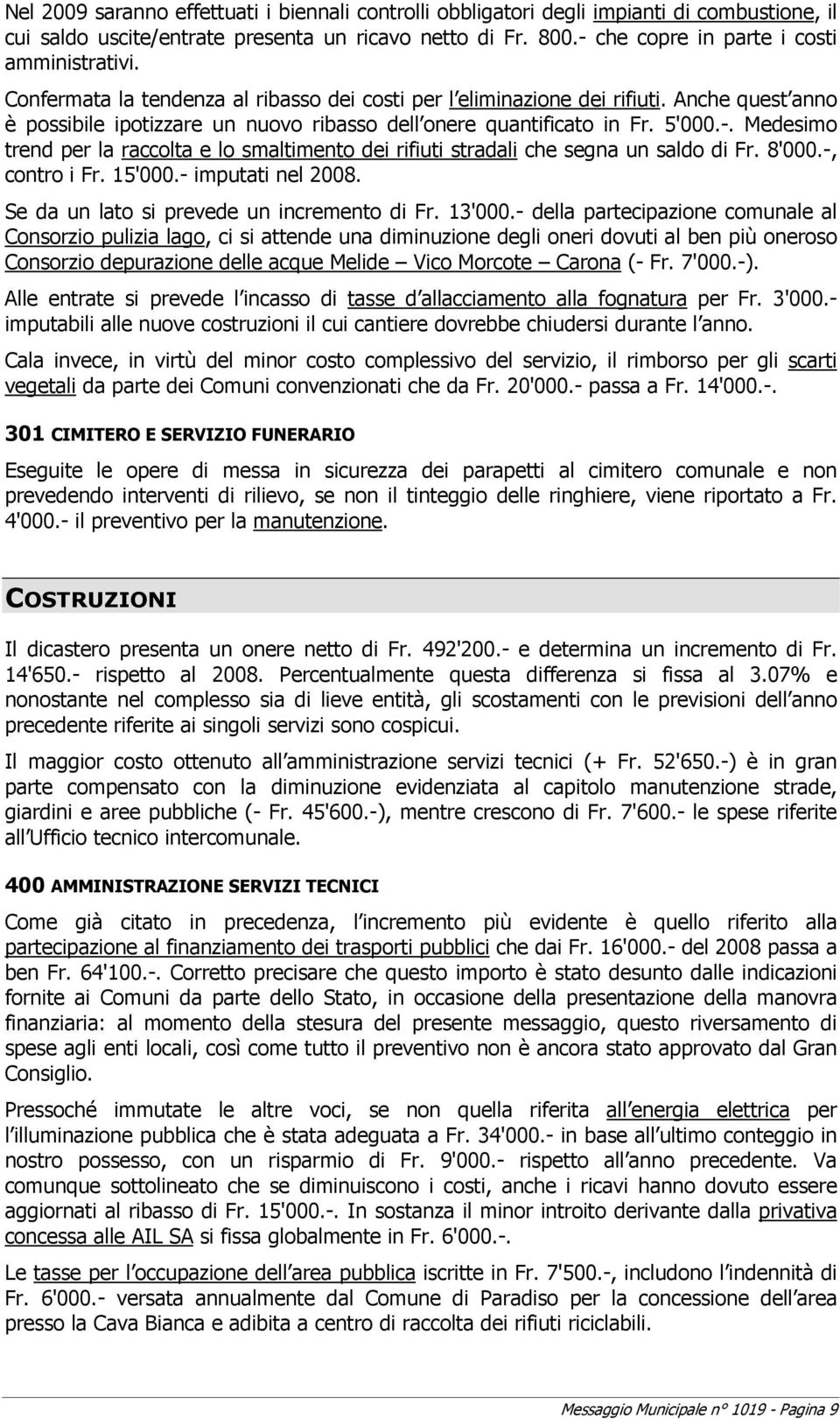 Medesimo trend per la raccolta e lo smaltimento dei rifiuti stradali che segna un saldo di Fr. 8'000.-, contro i Fr. 15'000.- imputati nel 2008. Se da un lato si prevede un incremento di Fr. 13'000.