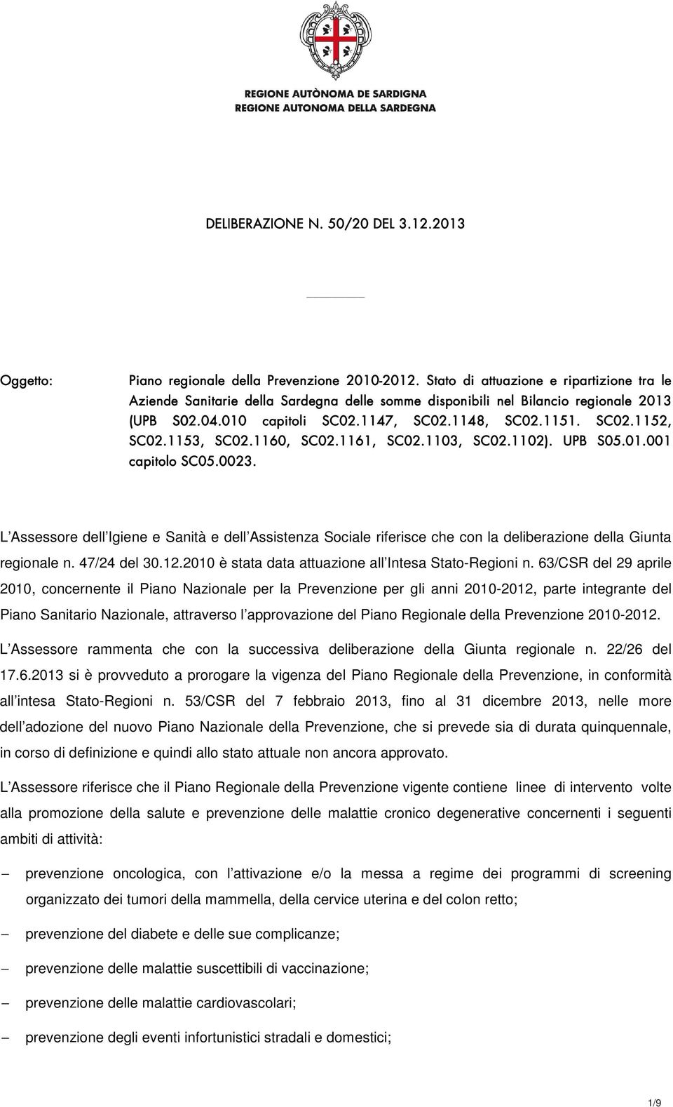 L Assessore dell Igiene e Sanità e dell Assistenza Sociale riferisce che con la deliberazione della Giunta regionale n. 47/24 del 30.12.2010 è stata data attuazione all Intesa Stato-Regioni n.