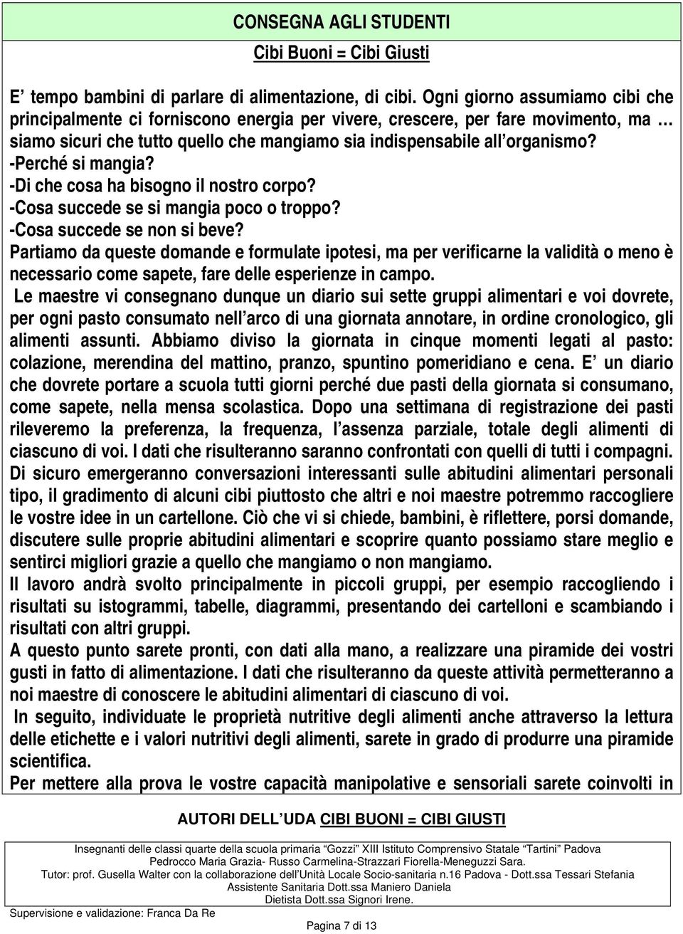 -Perché si mangia? -Di che cosa ha bisogno il nostro corpo? -Cosa succede se si mangia poco o troppo? -Cosa succede se non si beve?