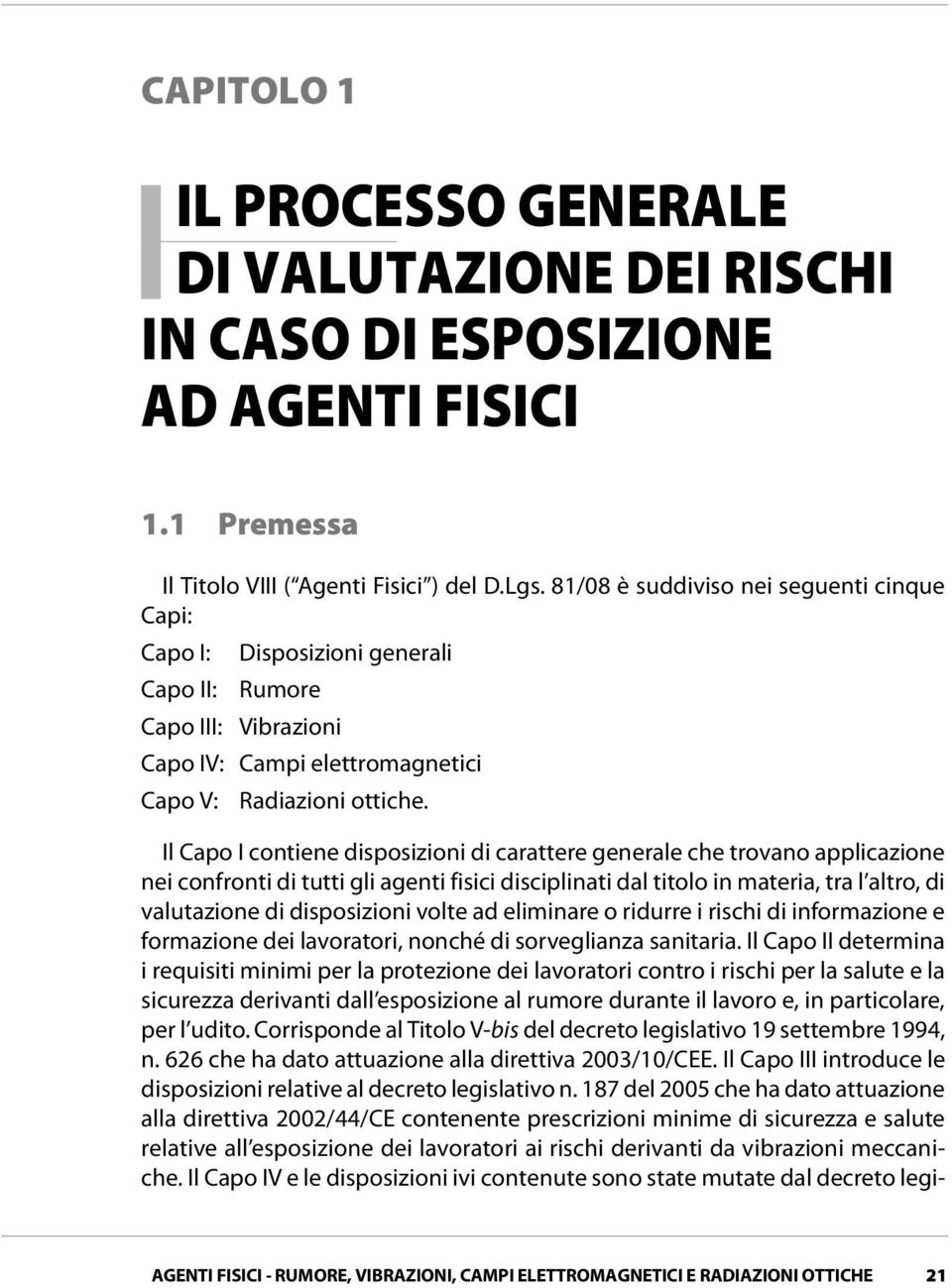 81/08 è suddiviso nei seguenti cinque Capi: Capo I: Disposizioni generali Capo II: Rumore Capo III: Vibrazioni Capo IV: Campi elettromagnetici Capo V: Radiazioni ottiche.