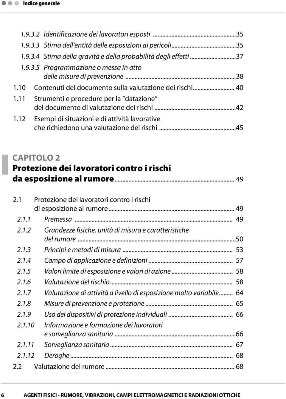 12 Esempi di situazioni e di attività lavorative che richiedono una valutazione dei rischi...45 CAPITOLO 2 Protezione dei lavoratori contro i rischi da esposizione al rumore... 49 2.