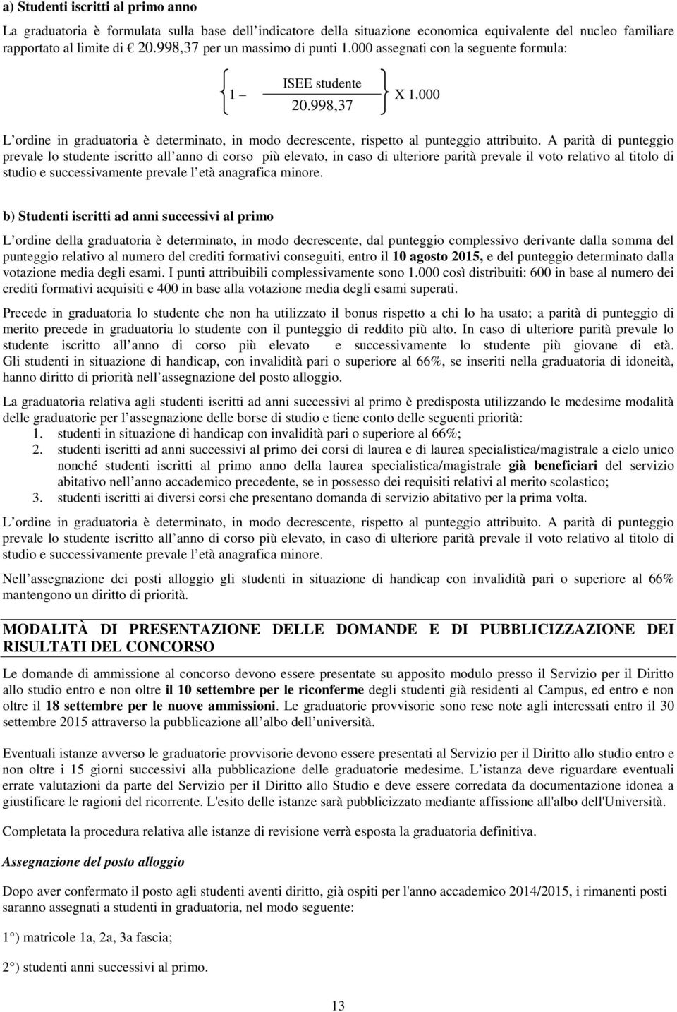 A parità di punteggio prevale lo studente iscritto all anno di corso più elevato, in caso di ulteriore parità prevale il voto relativo al titolo di studio e successivamente prevale l età anagrafica