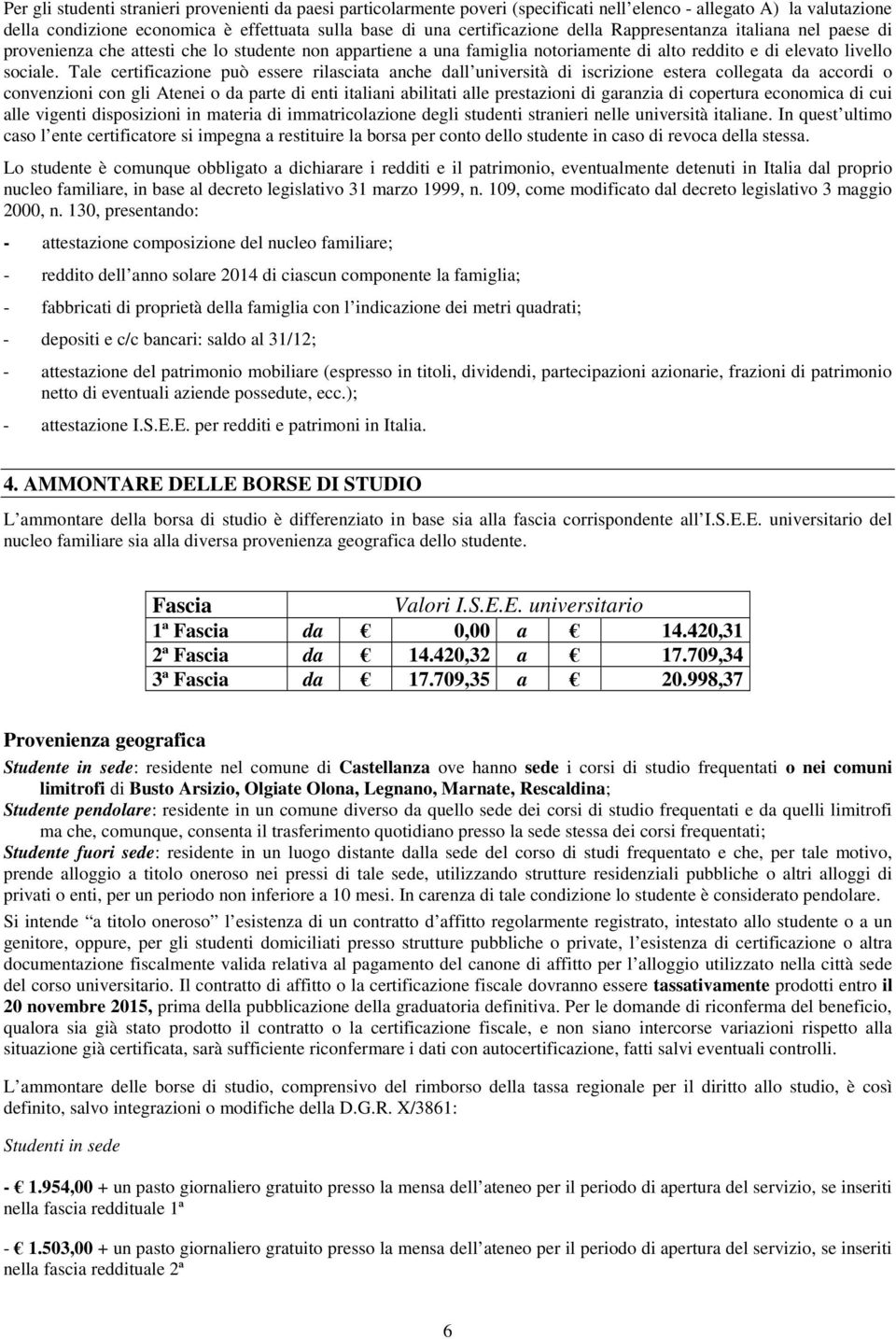 Tale certificazione può essere rilasciata anche dall università di iscrizione estera collegata da accordi o convenzioni con gli Atenei o da parte di enti italiani abilitati alle prestazioni di