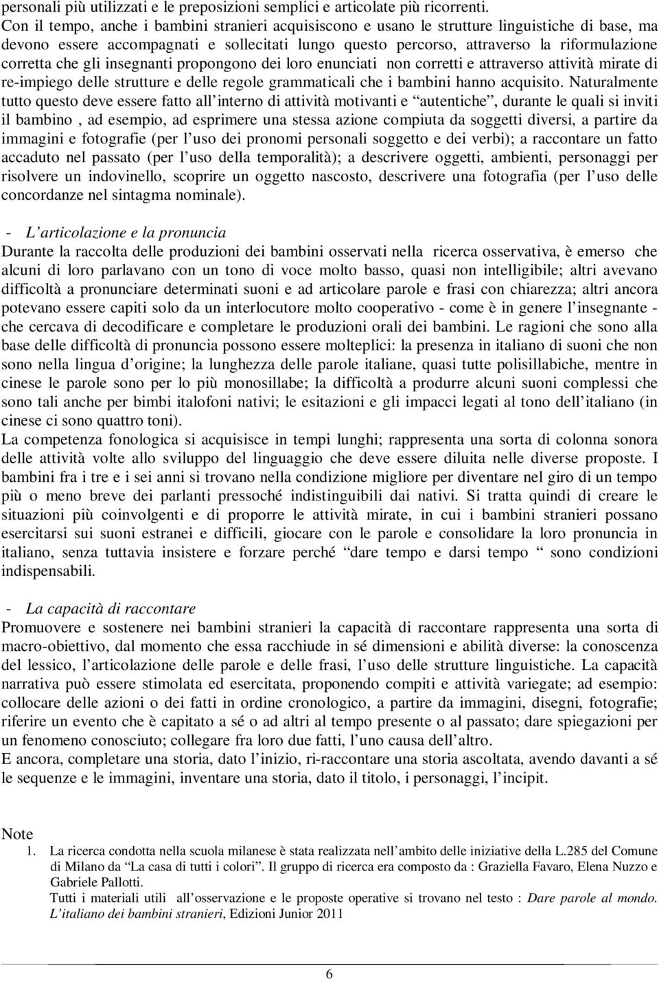 corretta che gli insegnanti propongono dei loro enunciati non corretti e attraverso attività mirate di re-impiego delle strutture e delle regole grammaticali che i bambini hanno acquisito.