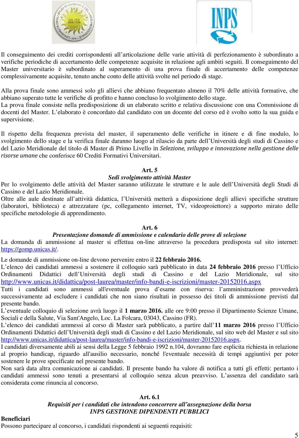 Il conseguimento del Master universitario è subordinato al superamento di una prova finale di accertamento delle competenze complessivamente acquisite, tenuto anche conto delle attività svolte nel