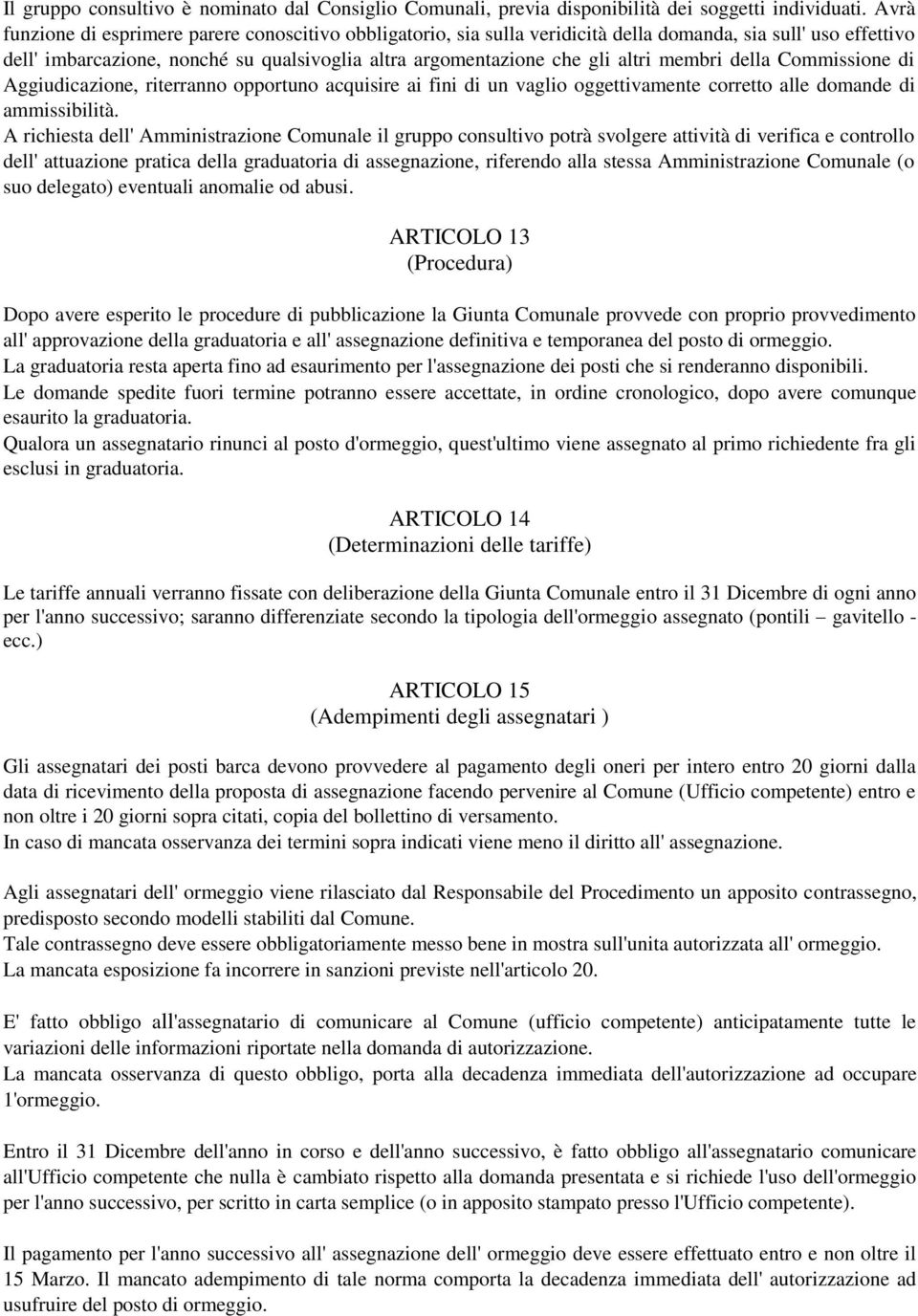 membri della Commissione di Aggiudicazione, riterranno opportuno acquisire ai fini di un vaglio oggettivamente corretto alle domande di ammissibilità.