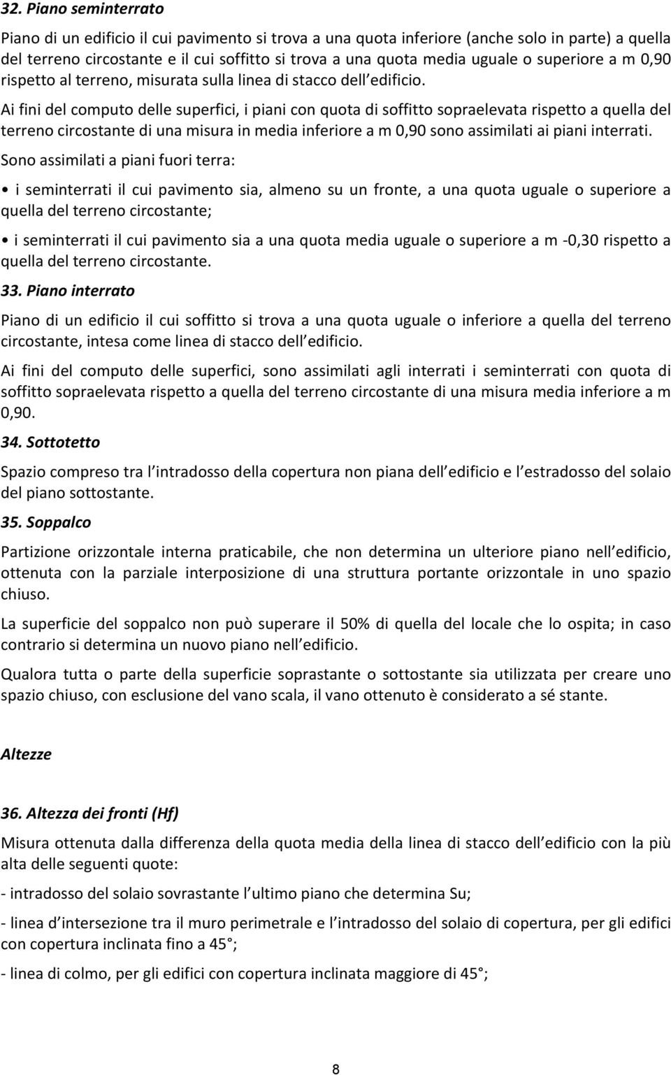 Ai fini del computo delle superfici, i piani con quota di soffitto sopraelevata rispetto a quella del terreno circostante di una misura in media inferiore a m 0,90 sono assimilati ai piani interrati.