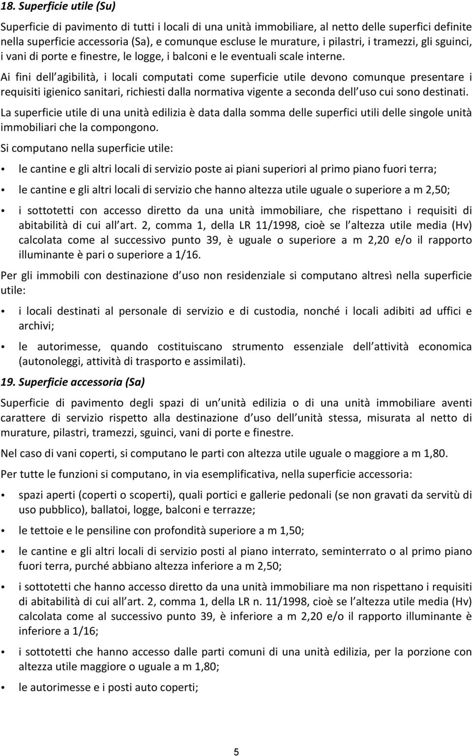 Ai fini dell agibilità, i locali computati come superficie utile devono comunque presentare i requisiti igienico sanitari, richiesti dalla normativa vigente a seconda dell uso cui sono destinati.