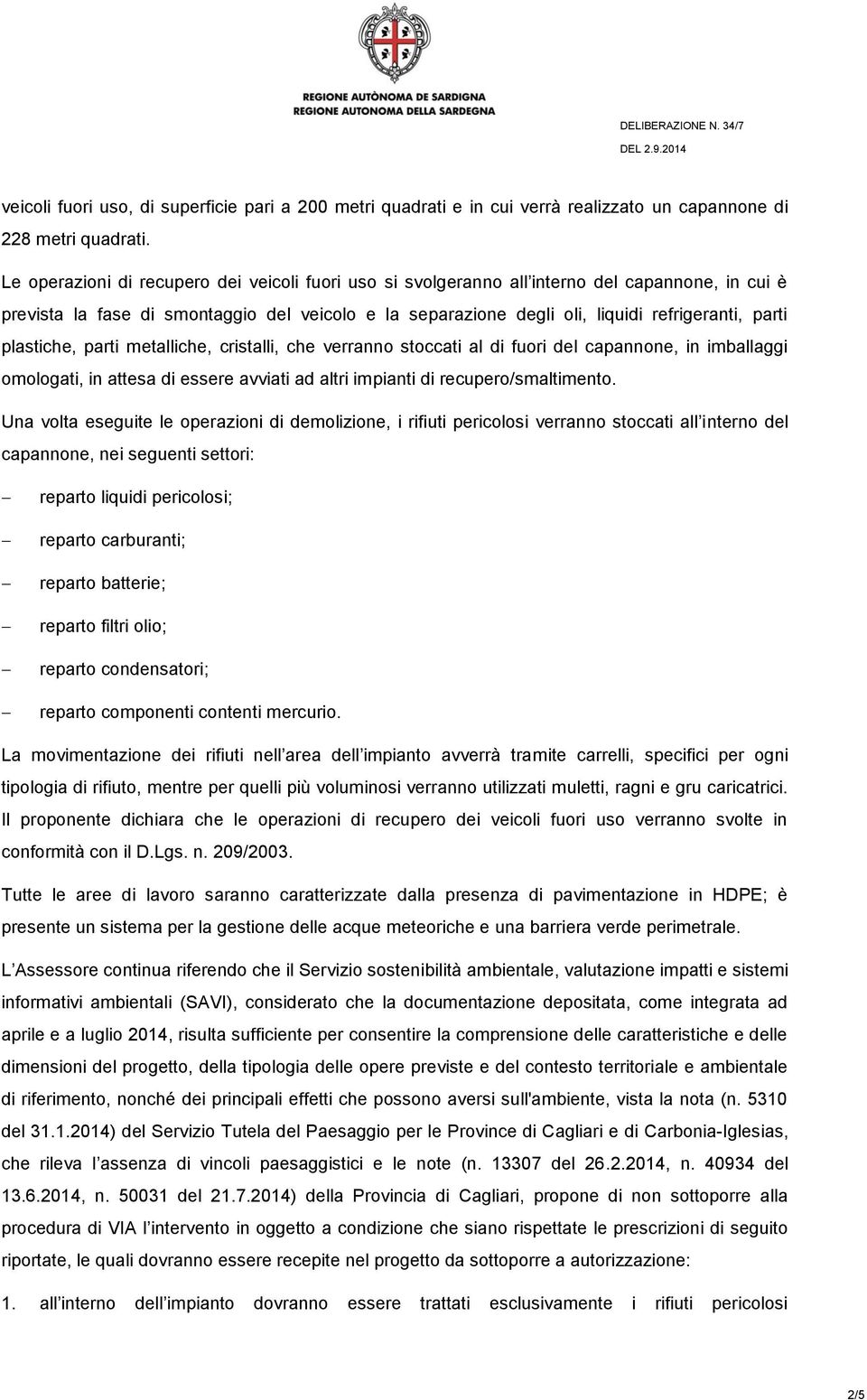 plastiche, parti metalliche, cristalli, che verranno stoccati al di fuori del capannone, in imballaggi omologati, in attesa di essere avviati ad altri impianti di recupero/smaltimento.