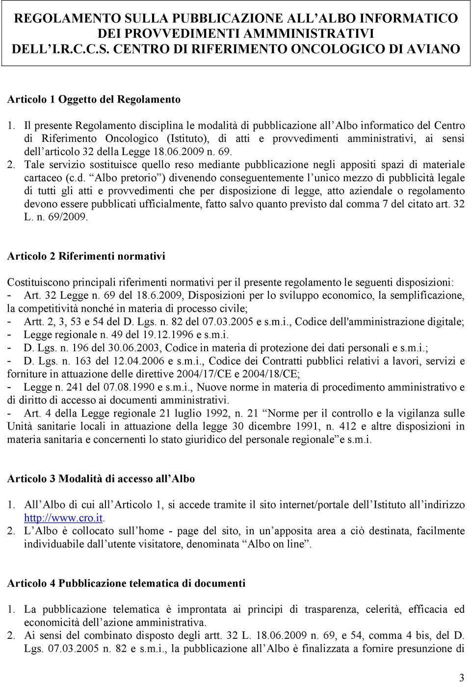 della Legge 18.06.2009 n. 69. 2. Tale servizio sostituisce quello reso mediante pubblicazione negli appositi spazi di materiale cartaceo (c.d. Albo pretorio ) divenendo conseguentemente l unico mezzo