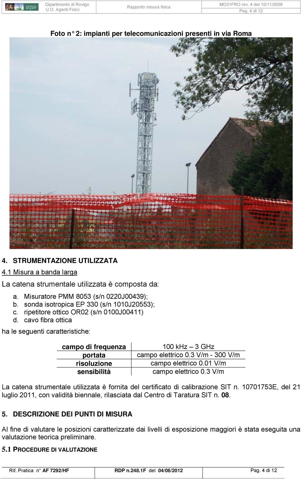 cavo fibra ottica ha le seguenti caratteristiche: campo di frequenza portata risoluzione sensibilità 100 khz 3 GHz campo elettrico 0.3 V/m - 300 V/m campo elettrico 0.01 V/m campo elettrico 0.