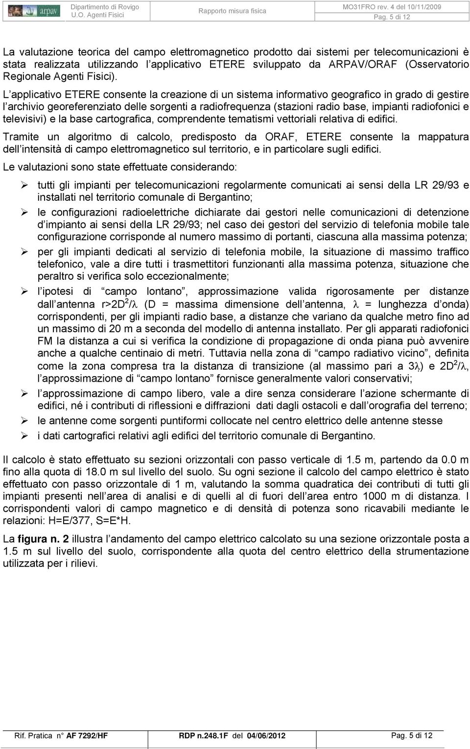 L applicativo ETERE consente la creazione di un sistema informativo geografico in grado di gestire l archivio georeferenziato delle sorgenti a radiofrequenza (stazioni radio base, impianti