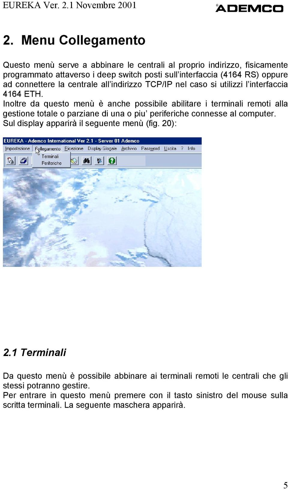 Inoltre da questo menù è anche possibile abilitare i terminali remoti alla gestione totale o parziane di una o piu periferiche connesse al computer.