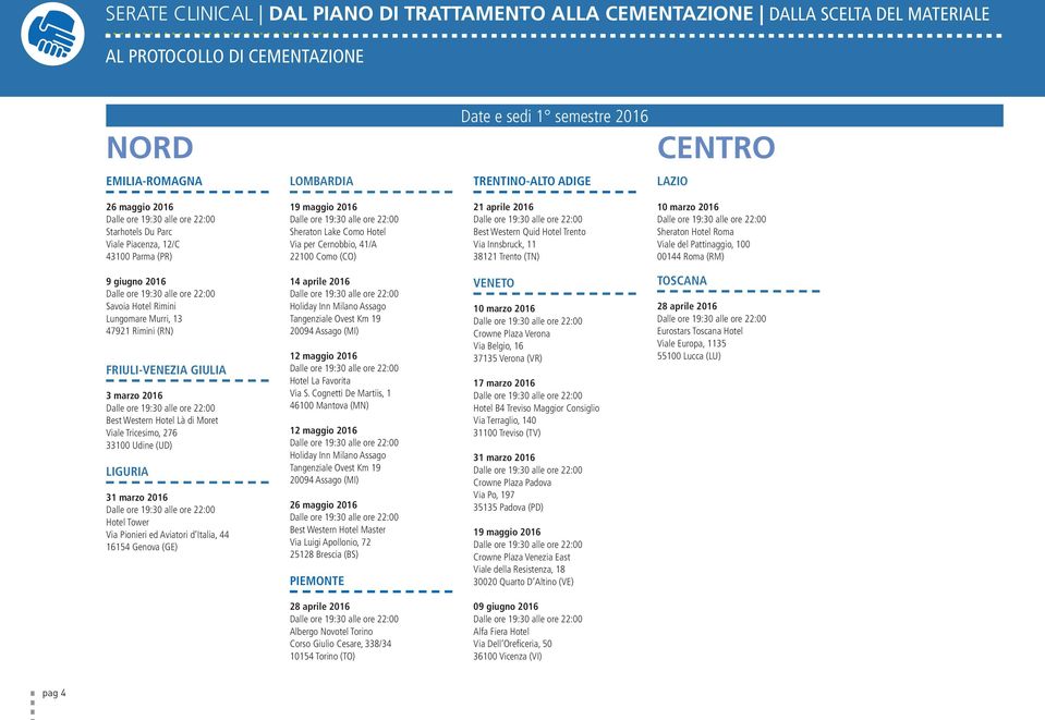 Hotel Trento Via Innsbruck, 11 38121 Trento (TN) 10 marzo 2016 Sheraton Hotel Roma Viale del Pattinaggio, 100 00144 Roma (RM) 9 giugno 2016 Savoia Hotel Rimini Lungomare Murri, 13 47921 Rimini (RN)