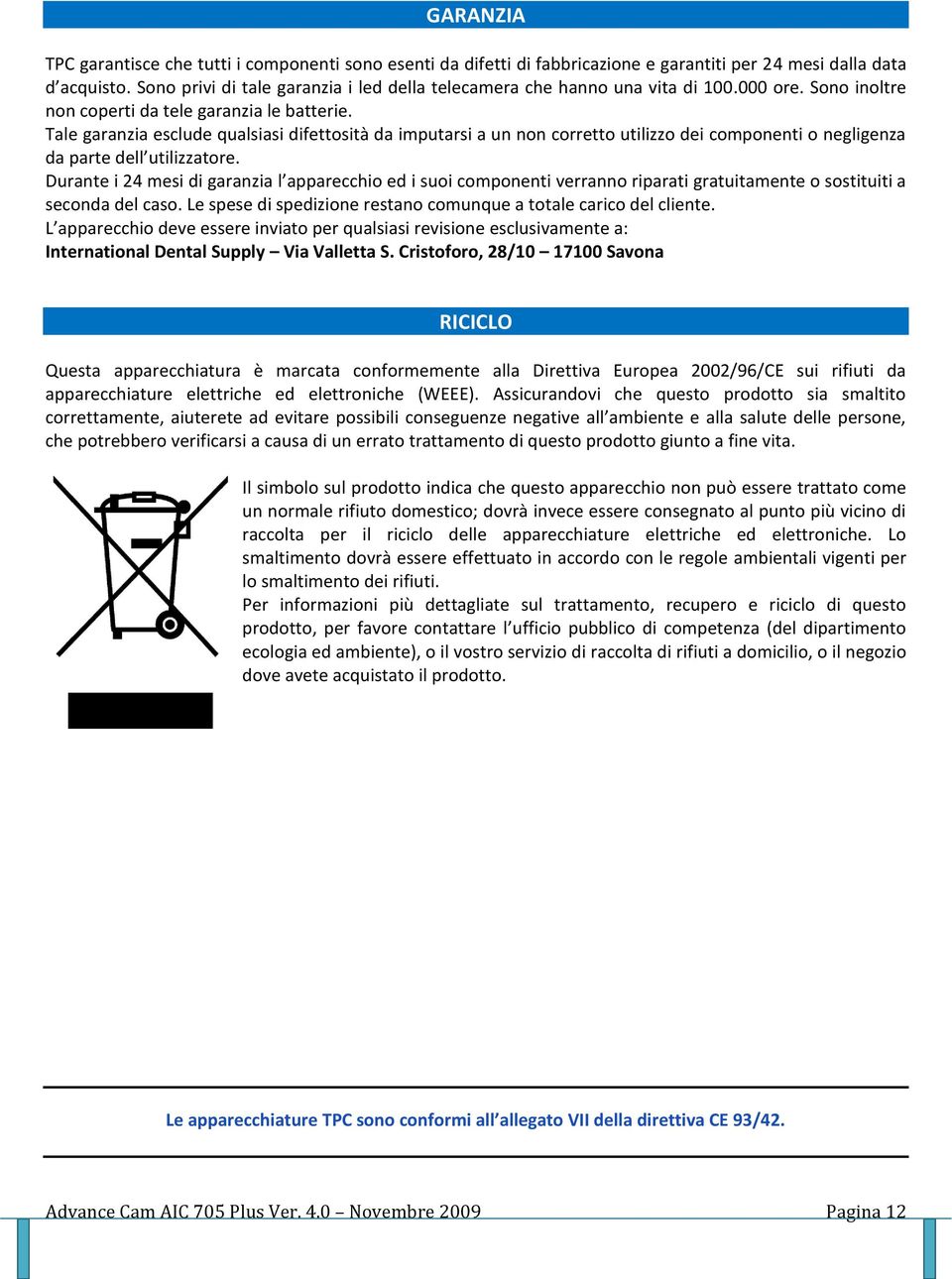 Tale garanzia esclude qualsiasi difettosità da imputarsi a un non corretto utilizzo dei componenti o negligenza da parte dell utilizzatore.