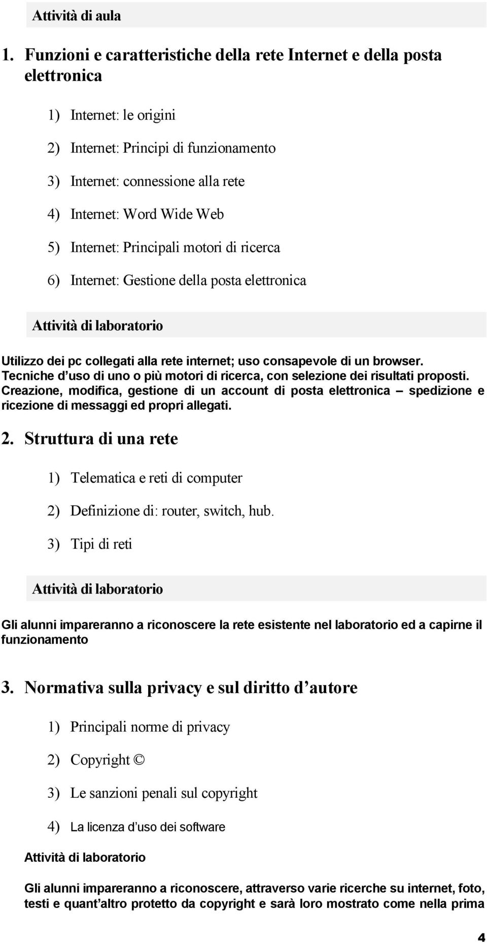 5) Internet: Principali motori di ricerca 6) Internet: Gestione della posta elettronica Utilizzo dei pc collegati alla rete internet; uso consapevole di un browser.