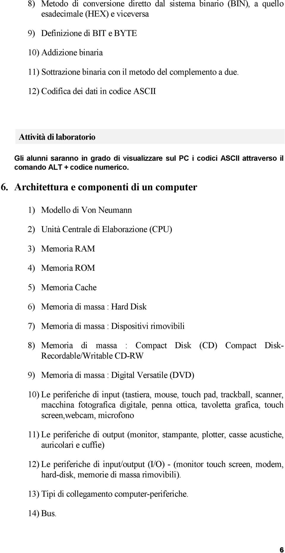 Architettura e componenti di un computer 1) Modello di Von Neumann 2) Unità Centrale di Elaborazione (CPU) 3) Memoria RAM 4) Memoria ROM 5) Memoria Cache 6) Memoria di massa : Hard Disk 7) Memoria di