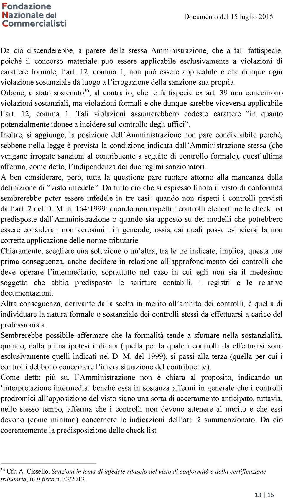 Orbene, è stato sostenuto 36, al contrario, che le fattispecie ex art. 39 non concernono violazioni sostanziali, ma violazioni formali e che dunque sarebbe viceversa applicabile l art. 12, comma 1.