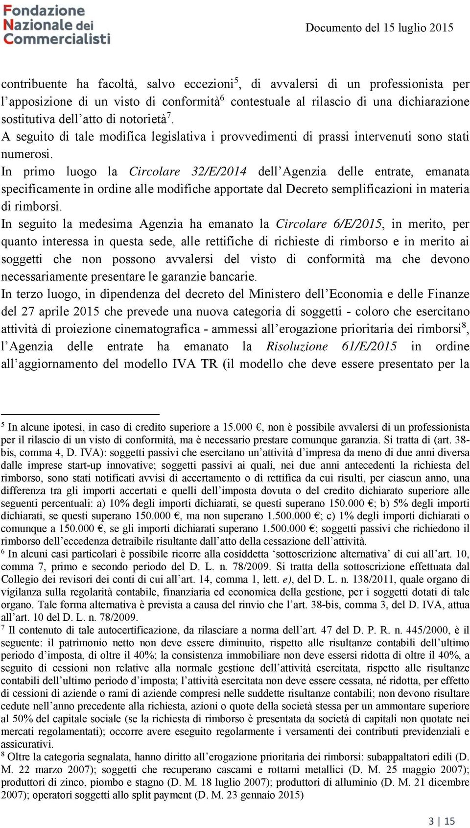 In primo luogo la Circolare 32/E/2014 dell Agenzia delle entrate, emanata specificamente in ordine alle modifiche apportate dal Decreto semplificazioni in materia di rimborsi.