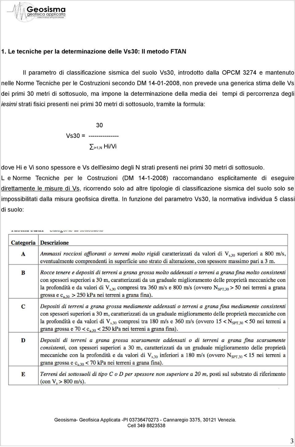 nei primi 30 metri di sottosuolo, tramite la formula: 30 Vs30 = -------------- i=1,n Hi/Vi dove Hi e Vi sono spessore e Vs dell'iesimo degli N strati presenti nei primi 30 metri di sottosuolo.