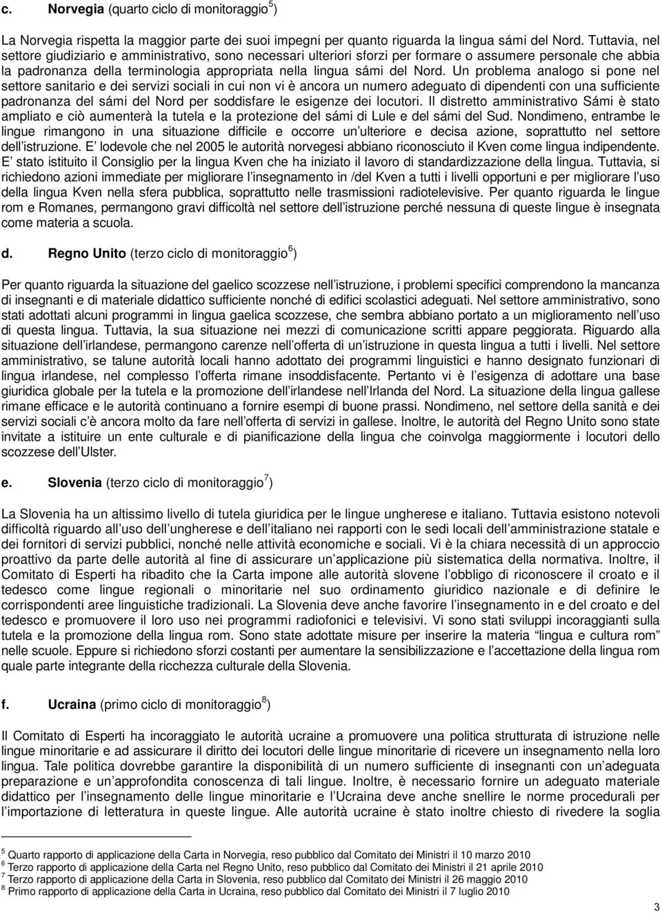 Un problema analogo si pone nel settore sanitario e dei servizi sociali in cui non vi è ancora un numero adeguato di dipendenti con una sufficiente padronanza del sámi del Nord per soddisfare le