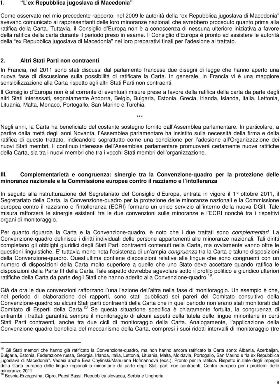 Tuttavia, il Consiglio d Europa non è a conoscenza di nessuna ulteriore iniziativa a favore della ratifica della carta durante il periodo preso in esame.