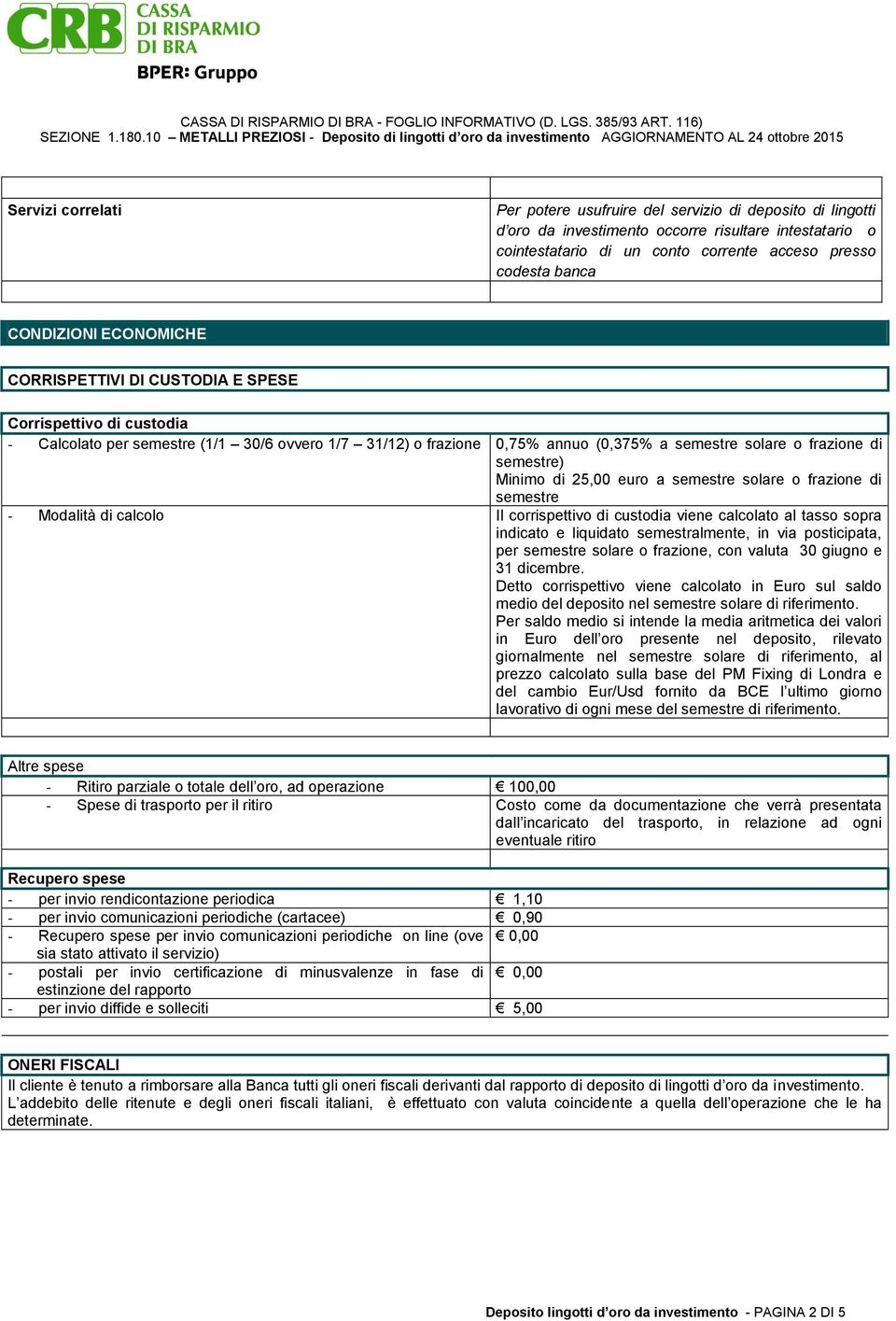 semestre) Minimo di 25,00 euro a semestre solare o frazione di semestre - Modalità di calcolo Il corrispettivo di custodia viene calcolato al tasso sopra indicato e liquidato semestralmente, in via