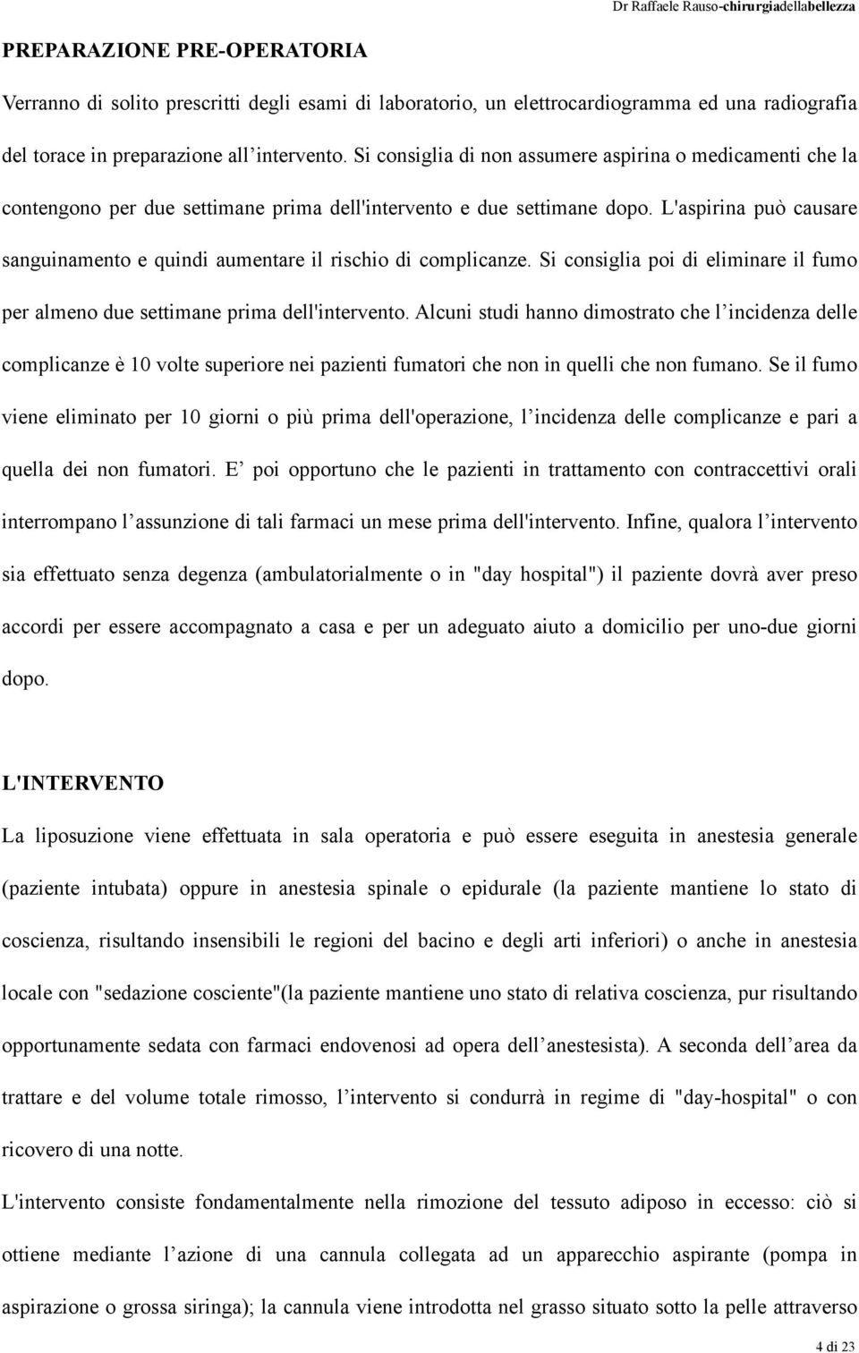 L'aspirina può causare sanguinamento e quindi aumentare il rischio di complicanze. Si consiglia poi di eliminare il fumo per almeno due settimane prima dell'intervento.