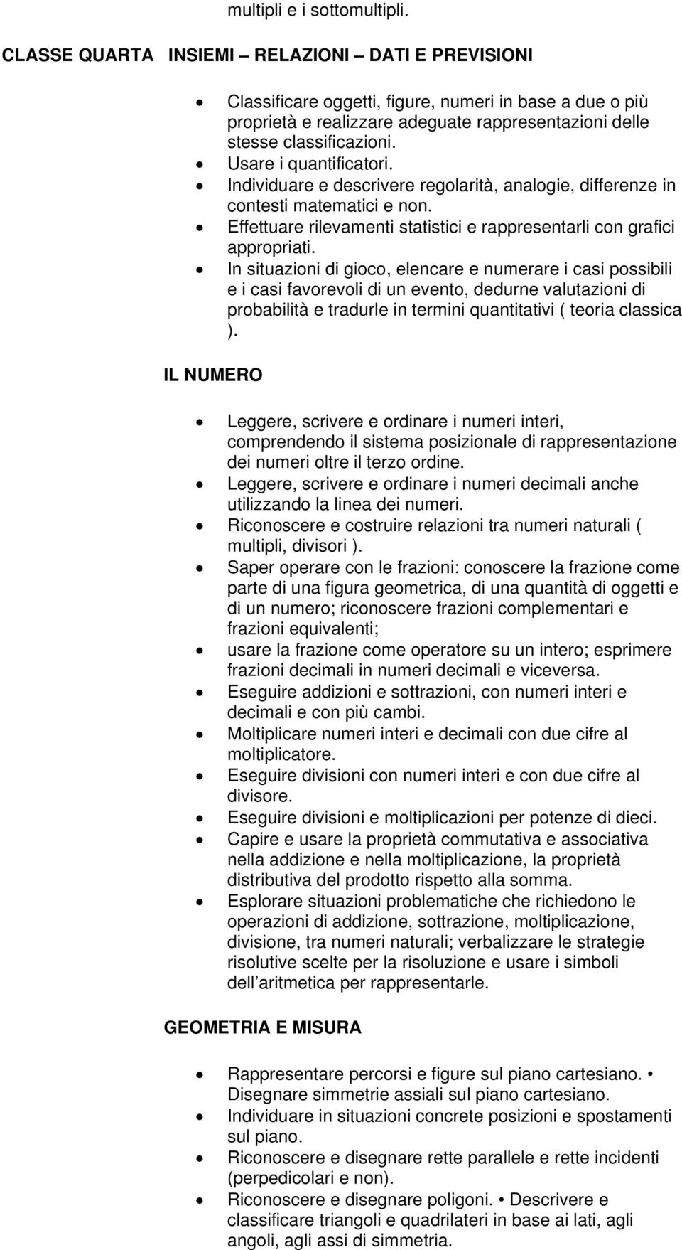 In situazioni di gioco, elencare e numerare i casi possibili e i casi favorevoli di un evento, dedurne valutazioni di probabilità e tradurle in termini quantitativi ( teoria classica ).