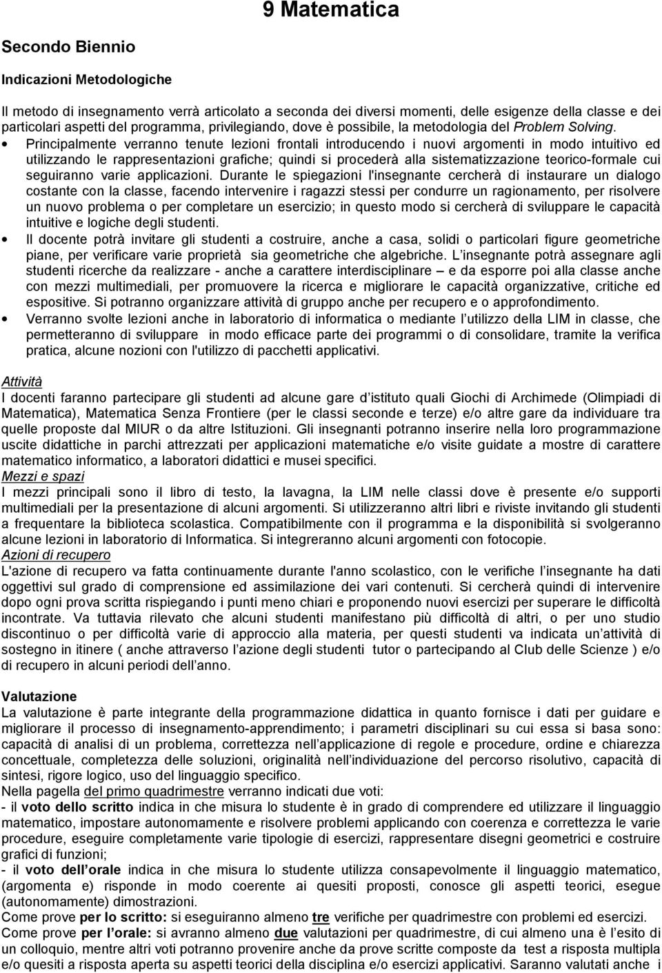 Principalmente verranno tenute lezioni frontali introducendo i nuovi argomenti in modo intuitivo ed utilizzando le rappresentazioni grafiche; quindi si procederà alla sistematizzazione