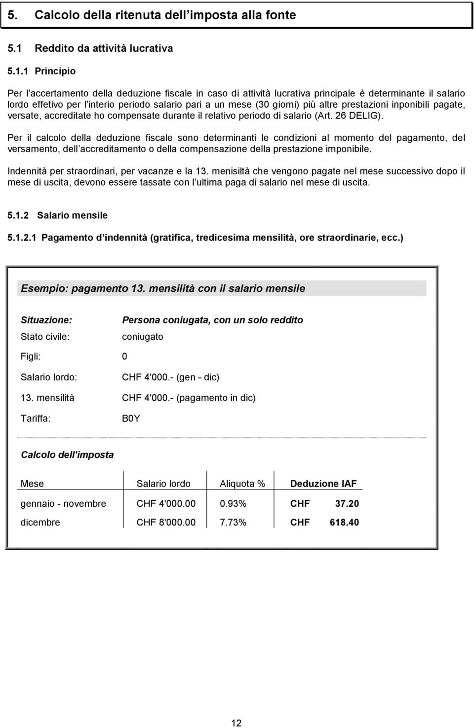 1 Principio Per l accertamento della deduzione fiscale in caso di attività lucrativa principale è determinante il salario lordo effetivo per l interio periodo salario pari a un mese (30 giorni) più