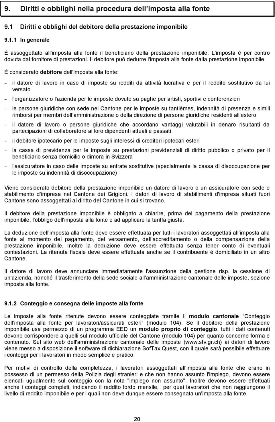 È considerato debitore dell'imposta alla fonte: - il datore di lavoro in caso di imposte su redditi da attività lucrativa e per il reddito sostitutivo da lui versato - l'organizzatore o l'azienda per