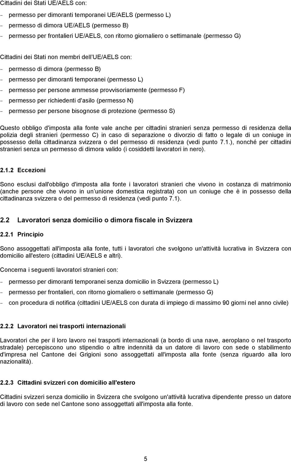 provvisoriamente (permesso F) - permesso per richiedenti d'asilo (permesso N) - permesso per persone bisognose di protezione (permesso S) Questo obbligo d'imposta alla fonte vale anche per cittadini