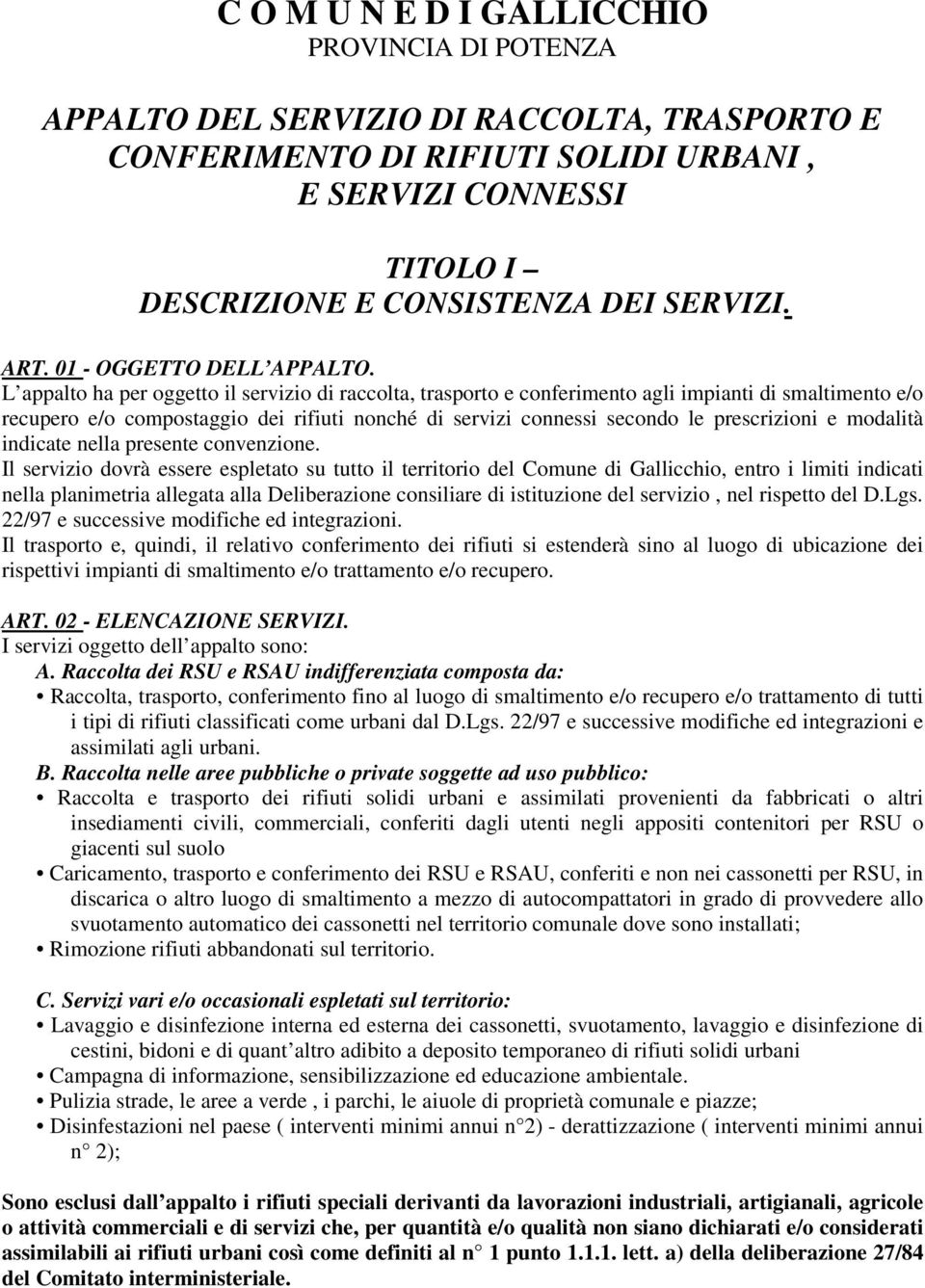 L appalto ha per oggetto il servizio di raccolta, trasporto e conferimento agli impianti di smaltimento e/o recupero e/o compostaggio dei rifiuti nonché di servizi connessi secondo le prescrizioni e