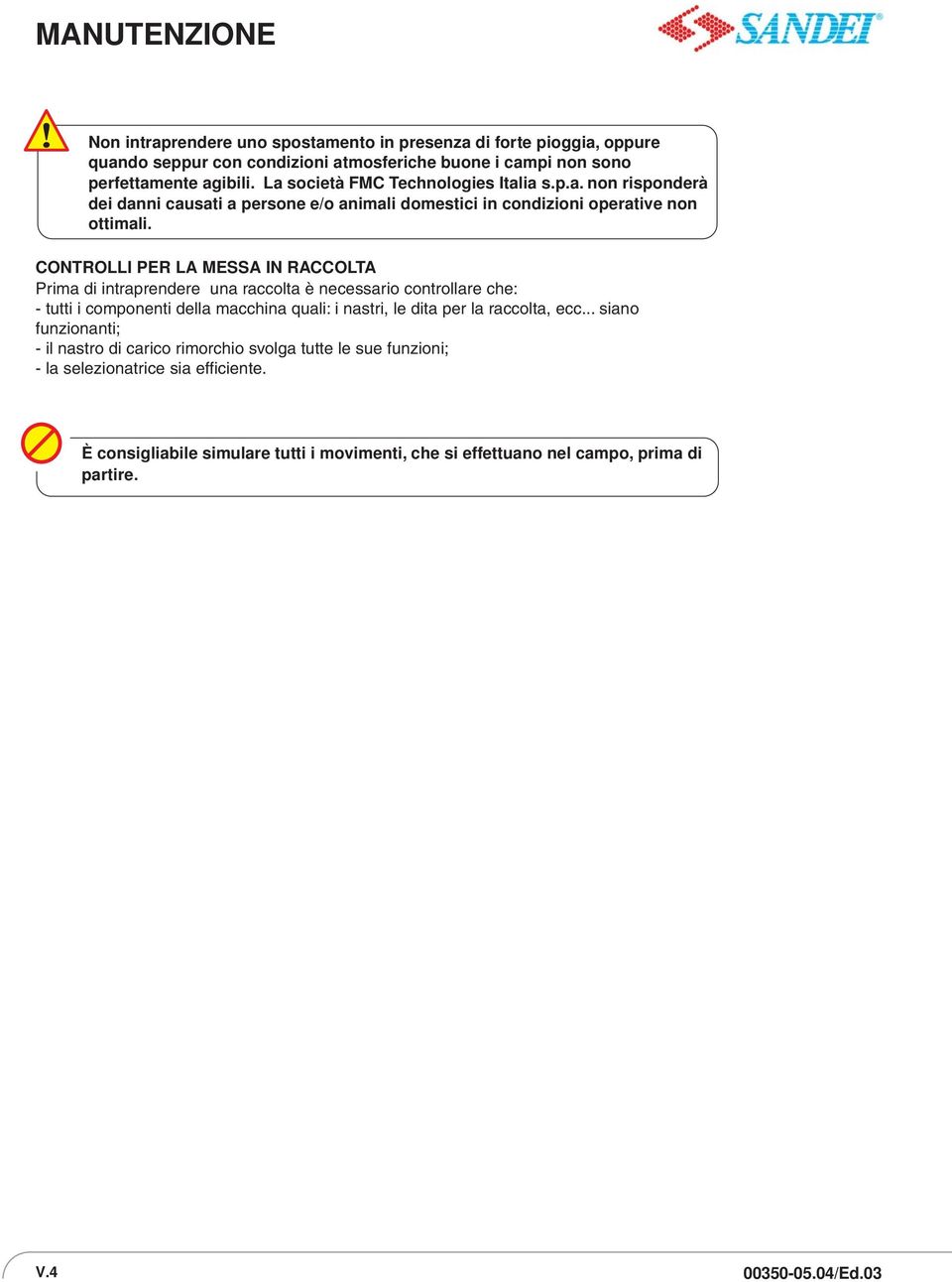 CONTROLLI PER L MESS IN RCCOLT Prima di intraprendere una raccolta è necessario controllare che: - tutti i componenti della macchina quali: i nastri, le dita per la raccolta, ecc.