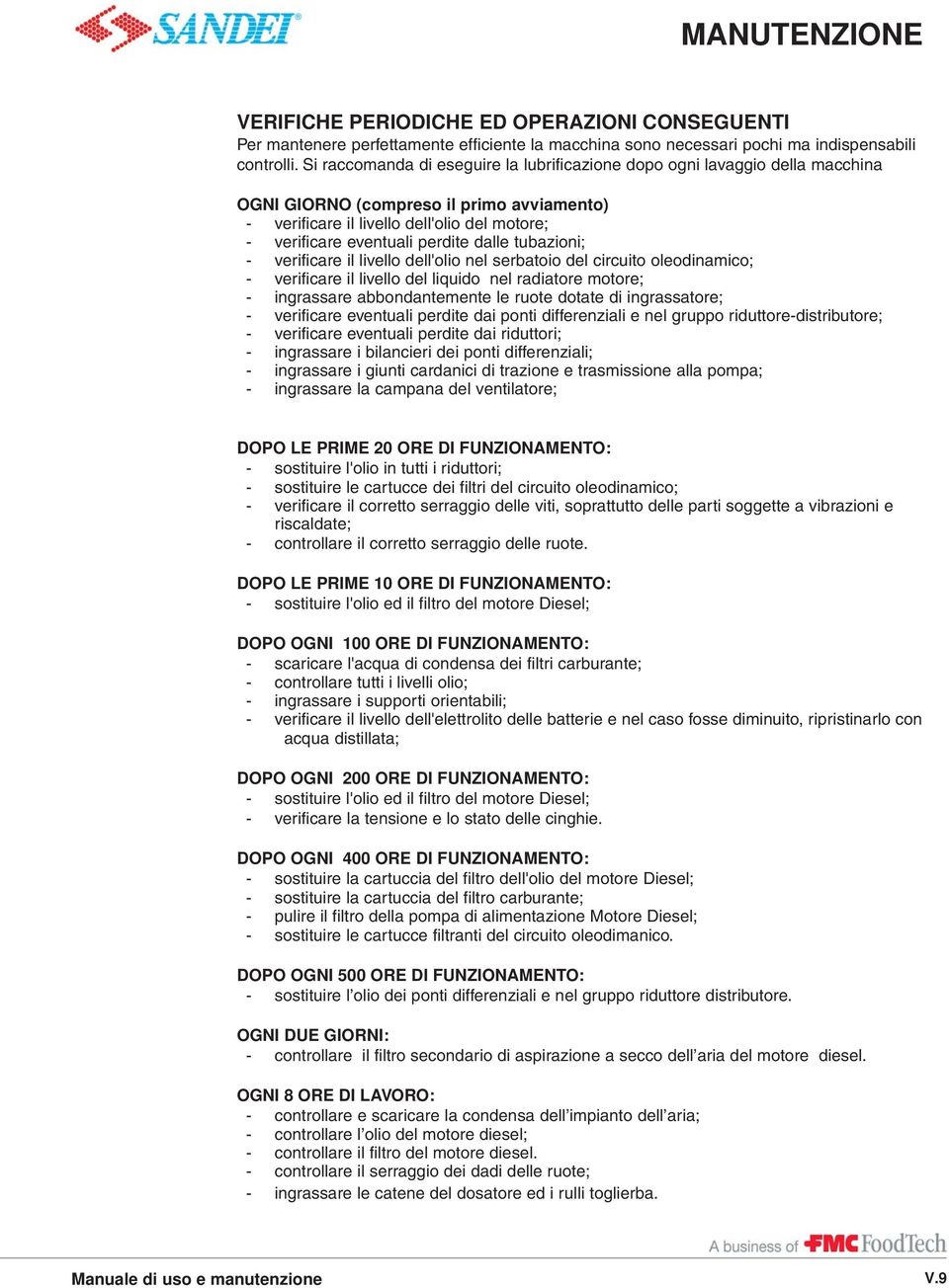 dalle tubazioni; - verificare il livello dell'olio nel serbatoio del circuito oleodinamico; - verificare il livello del liquido nel radiatore motore; - ingrassare abbondantemente le ruote dotate di