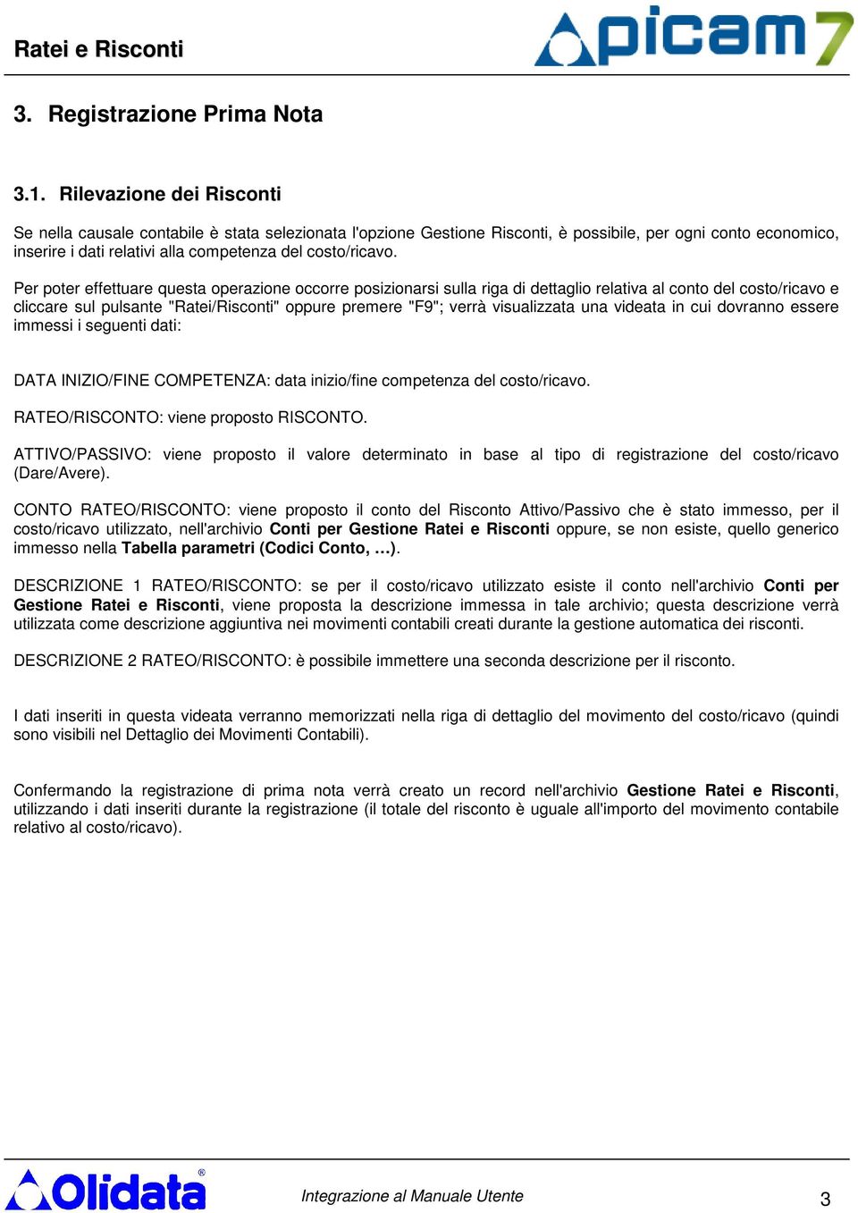 Per poter effettuare questa operazione occorre posizionarsi sulla riga di dettaglio relativa al conto del costo/ricavo e cliccare sul pulsante "Ratei/Risconti" oppure premere "F9"; verrà visualizzata