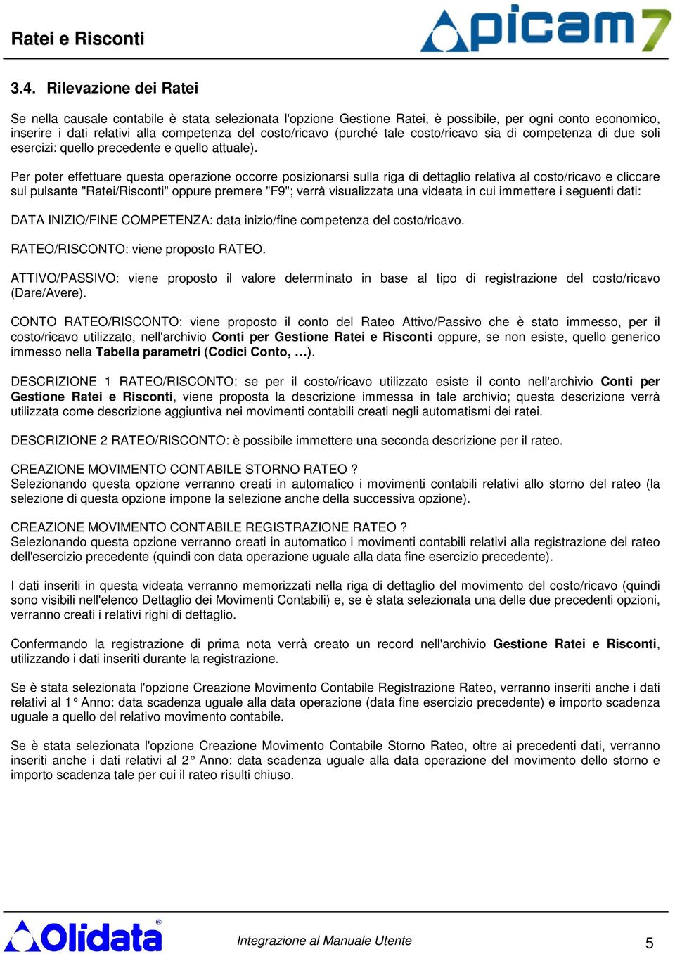 Per poter effettuare questa operazione occorre posizionarsi sulla riga di dettaglio relativa al costo/ricavo e cliccare sul pulsante "Ratei/Risconti" oppure premere "F9"; verrà visualizzata una