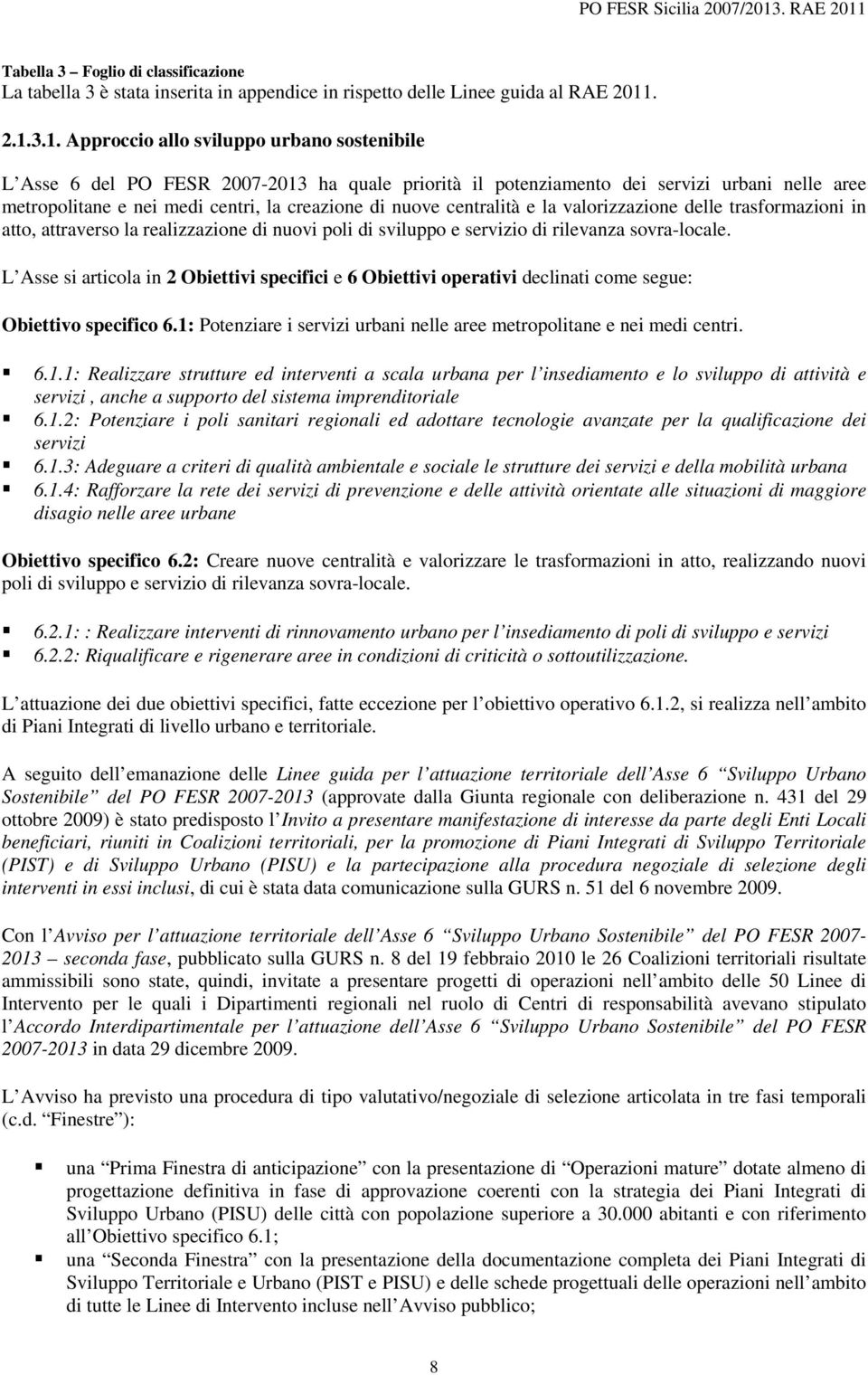 3.1. Approccio allo sviluppo urbano sostenibile L Asse 6 del PO FESR 2007-2013 ha quale priorità il potenziamento dei servizi urbani nelle aree metropolitane e nei medi centri, la creazione di nuove