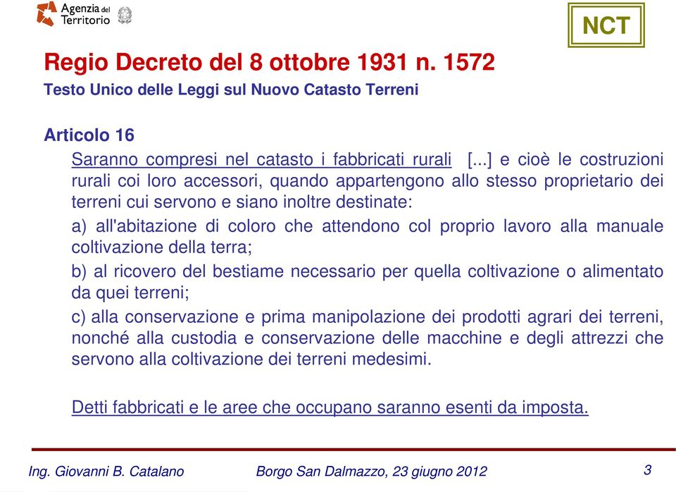 proprio lavoro alla manuale coltivazione della terra; b) al ricovero del bestiame necessario per quella coltivazione o alimentato da quei terreni; c) alla conservazione e prima manipolazione dei