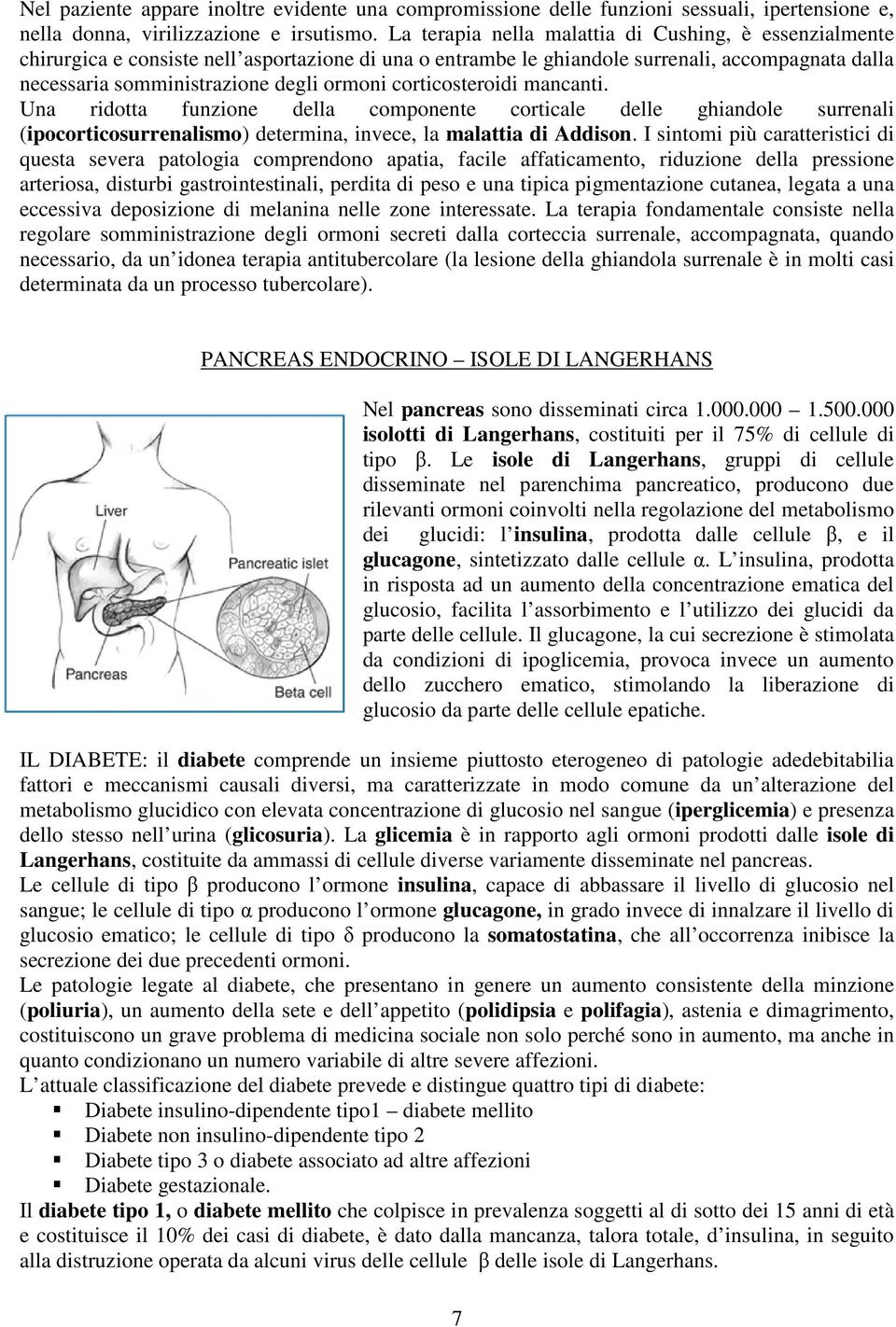 corticosteroidi mancanti. Una ridotta funzione della componente corticale delle ghiandole surrenali (ipocorticosurrenalismo) determina, invece, la malattia di Addison.