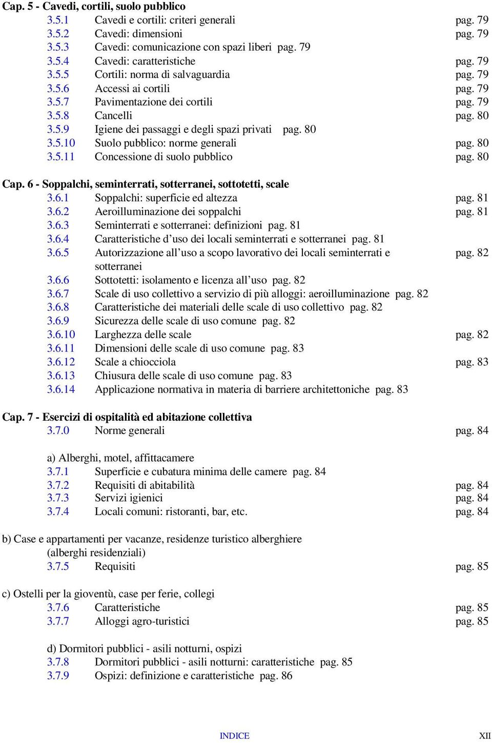 80 3.5.10 Suolo pubblico: norme generali pag. 80 3.5.11 Concessione di suolo pubblico pag. 80 Cap. 6 - Soppalchi, seminterrati, sotterranei, sottotetti, scale 3.6.1 Soppalchi: superficie ed altezza pag.